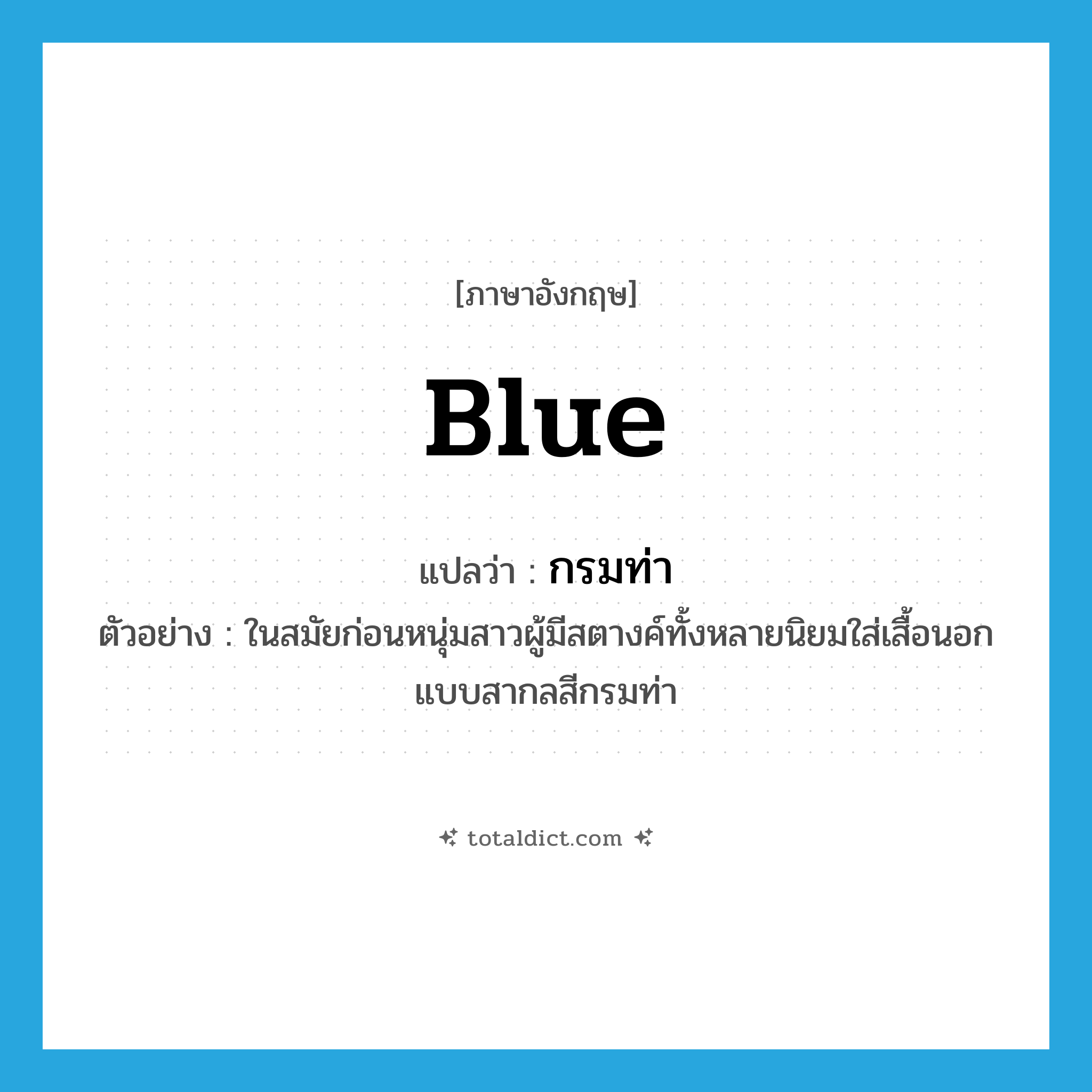 blue แปลว่า?, คำศัพท์ภาษาอังกฤษ blue แปลว่า กรมท่า ประเภท ADJ ตัวอย่าง ในสมัยก่อนหนุ่มสาวผู้มีสตางค์ทั้งหลายนิยมใส่เสื้อนอกแบบสากลสีกรมท่า หมวด ADJ