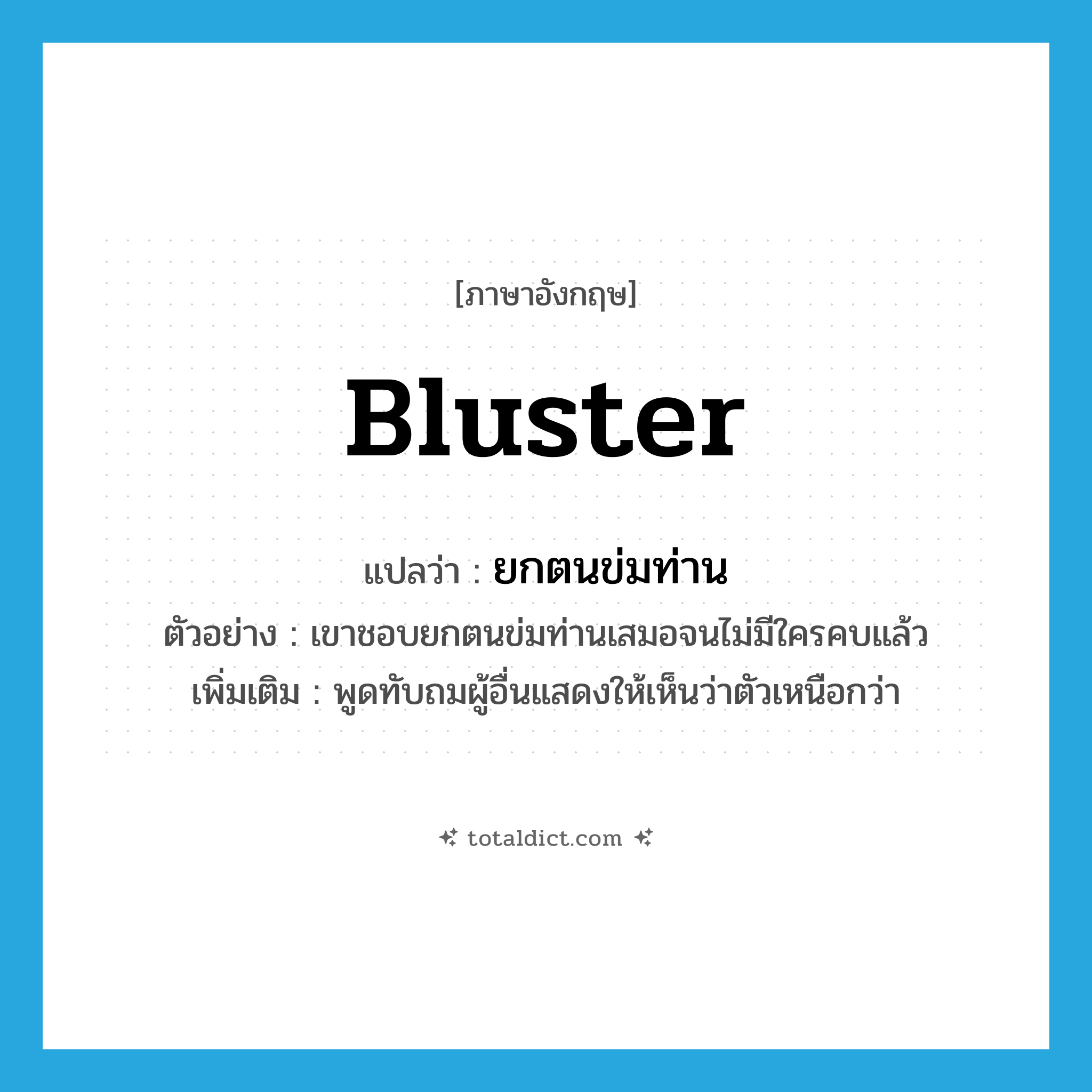 bluster แปลว่า?, คำศัพท์ภาษาอังกฤษ bluster แปลว่า ยกตนข่มท่าน ประเภท V ตัวอย่าง เขาชอบยกตนข่มท่านเสมอจนไม่มีใครคบแล้ว เพิ่มเติม พูดทับถมผู้อื่นแสดงให้เห็นว่าตัวเหนือกว่า หมวด V