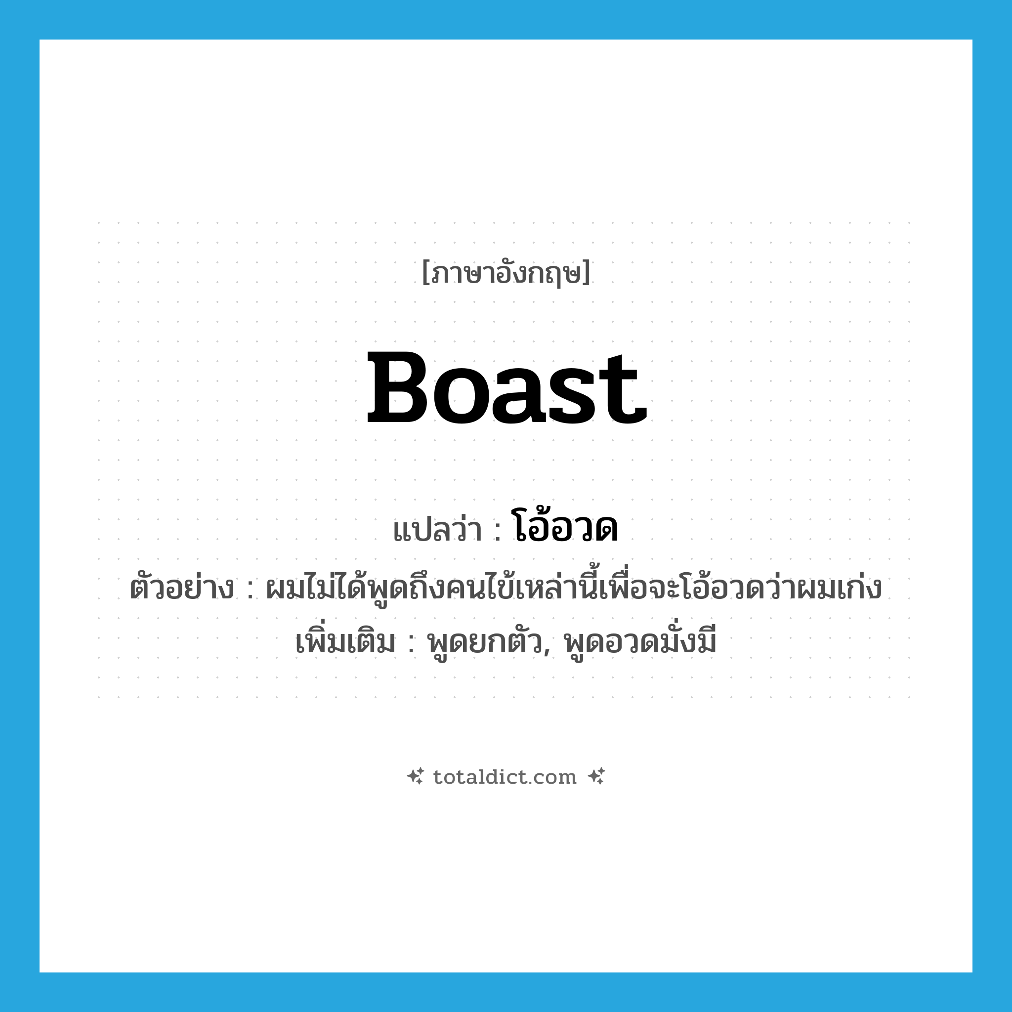 boast แปลว่า?, คำศัพท์ภาษาอังกฤษ boast แปลว่า โอ้อวด ประเภท V ตัวอย่าง ผมไม่ได้พูดถึงคนไข้เหล่านี้เพื่อจะโอ้อวดว่าผมเก่ง เพิ่มเติม พูดยกตัว, พูดอวดมั่งมี หมวด V