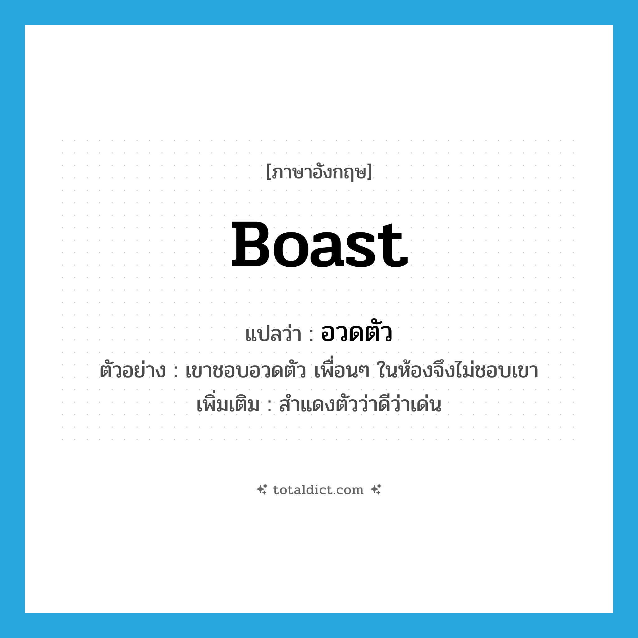 boast แปลว่า?, คำศัพท์ภาษาอังกฤษ boast แปลว่า อวดตัว ประเภท V ตัวอย่าง เขาชอบอวดตัว เพื่อนๆ ในห้องจึงไม่ชอบเขา เพิ่มเติม สำแดงตัวว่าดีว่าเด่น หมวด V