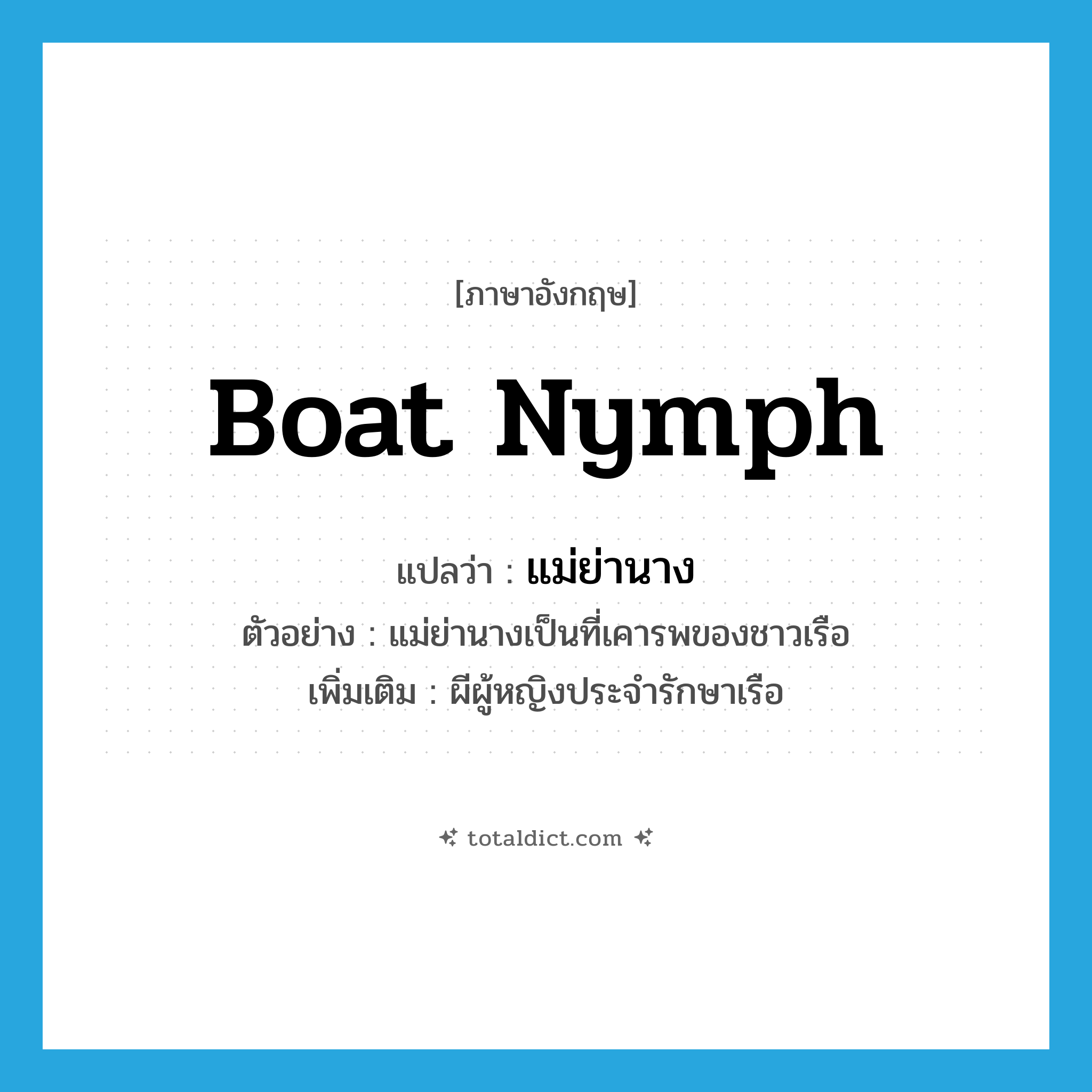 boat nymph แปลว่า?, คำศัพท์ภาษาอังกฤษ boat nymph แปลว่า แม่ย่านาง ประเภท N ตัวอย่าง แม่ย่านางเป็นที่เคารพของชาวเรือ เพิ่มเติม ผีผู้หญิงประจำรักษาเรือ หมวด N