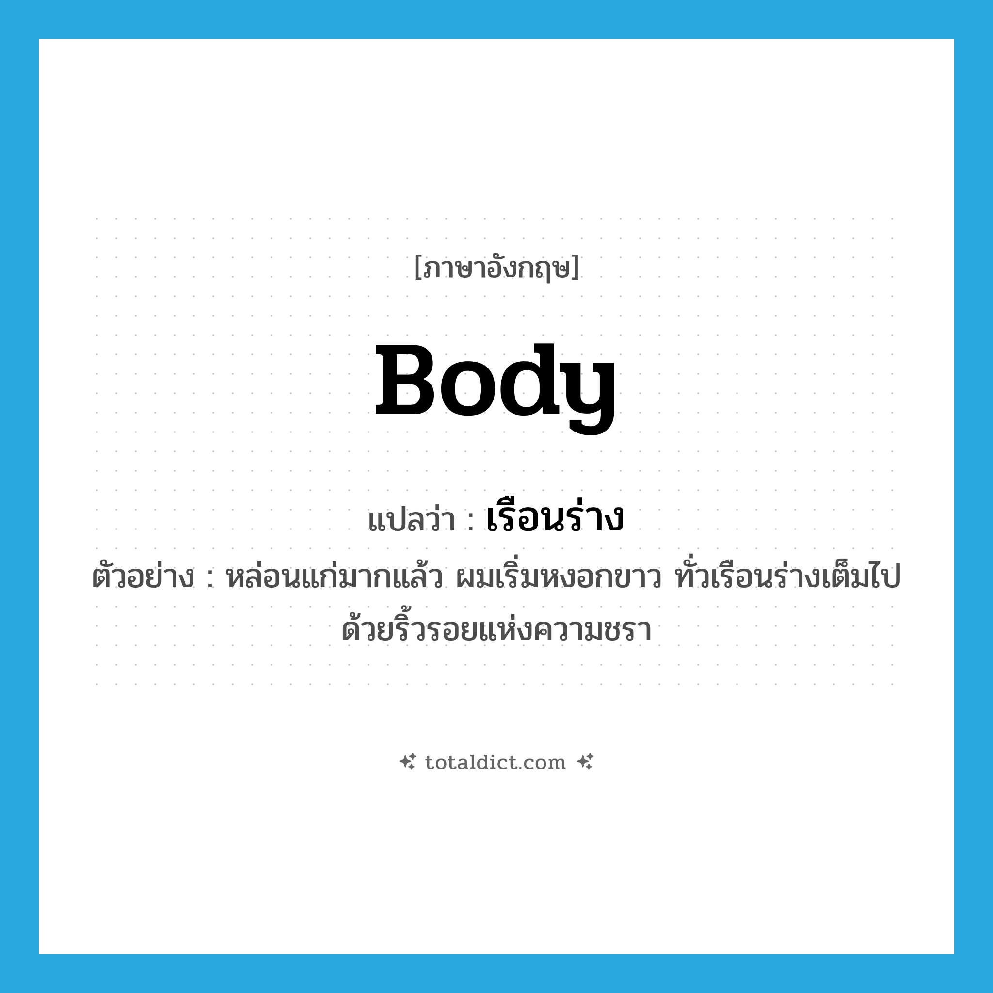 body แปลว่า?, คำศัพท์ภาษาอังกฤษ body แปลว่า เรือนร่าง ประเภท N ตัวอย่าง หล่อนแก่มากแล้ว ผมเริ่มหงอกขาว ทั่วเรือนร่างเต็มไปด้วยริ้วรอยแห่งความชรา หมวด N