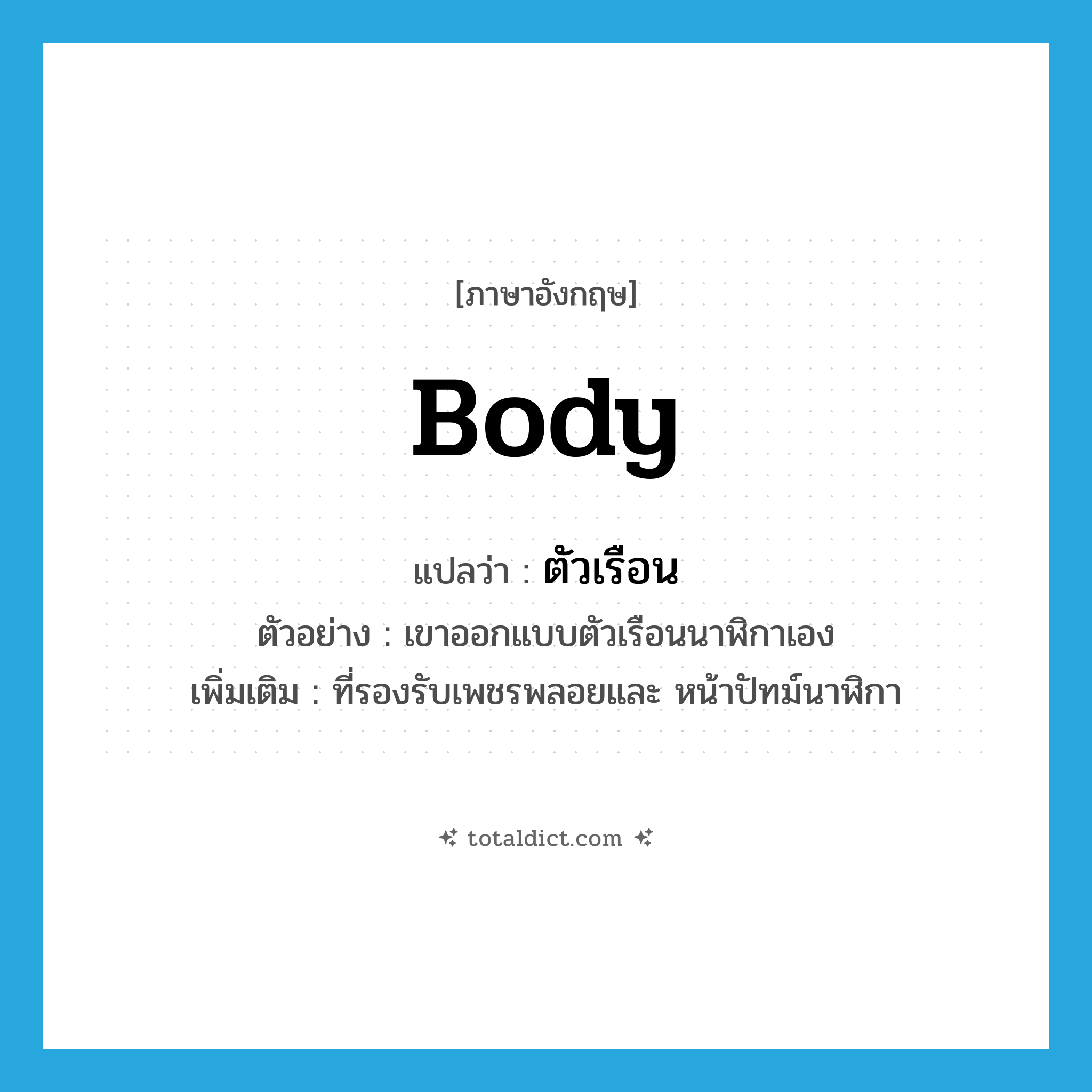 body แปลว่า?, คำศัพท์ภาษาอังกฤษ body แปลว่า ตัวเรือน ประเภท N ตัวอย่าง เขาออกแบบตัวเรือนนาฬิกาเอง เพิ่มเติม ที่รองรับเพชรพลอยและ หน้าปัทม์นาฬิกา หมวด N