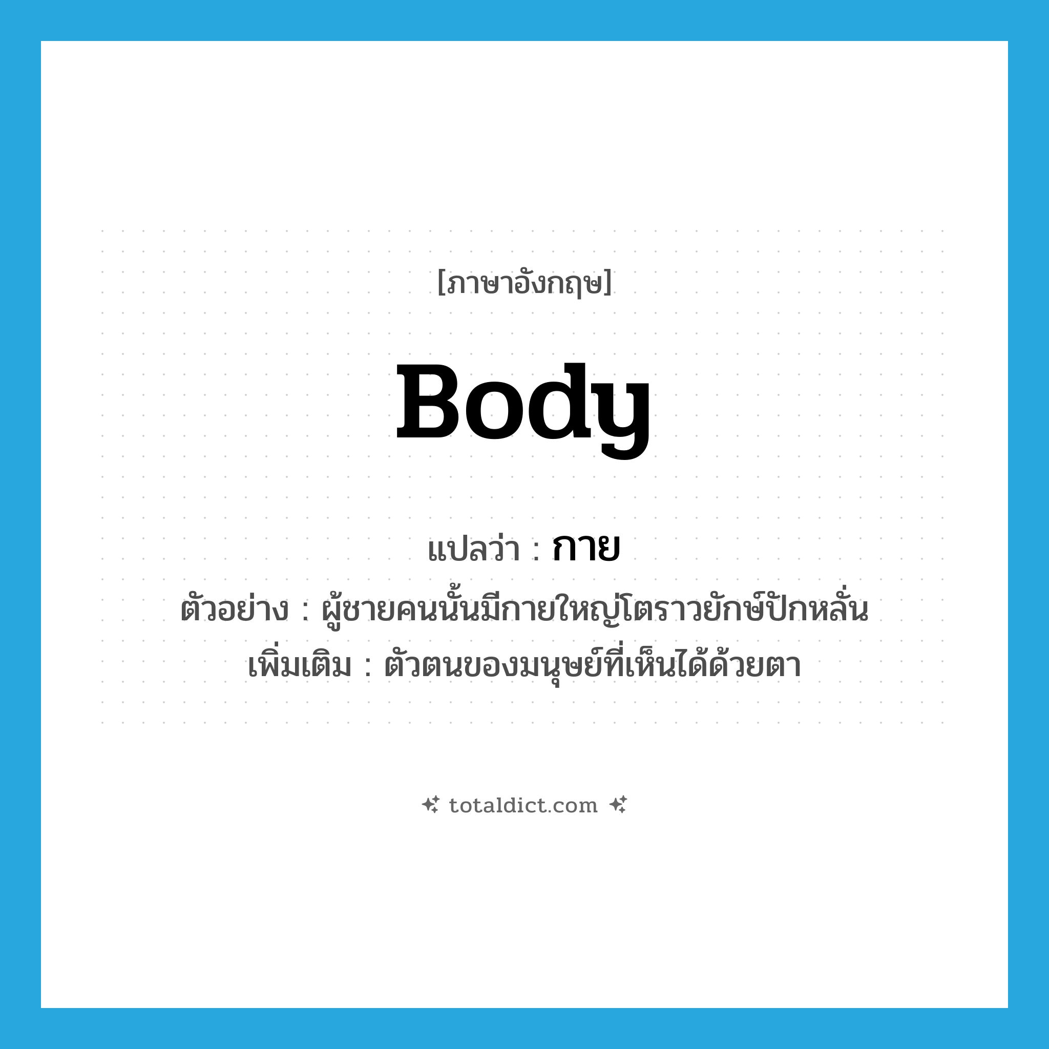 body แปลว่า?, คำศัพท์ภาษาอังกฤษ body แปลว่า กาย ประเภท N ตัวอย่าง ผู้ชายคนนั้นมีกายใหญ่โตราวยักษ์ปักหลั่น เพิ่มเติม ตัวตนของมนุษย์ที่เห็นได้ด้วยตา หมวด N