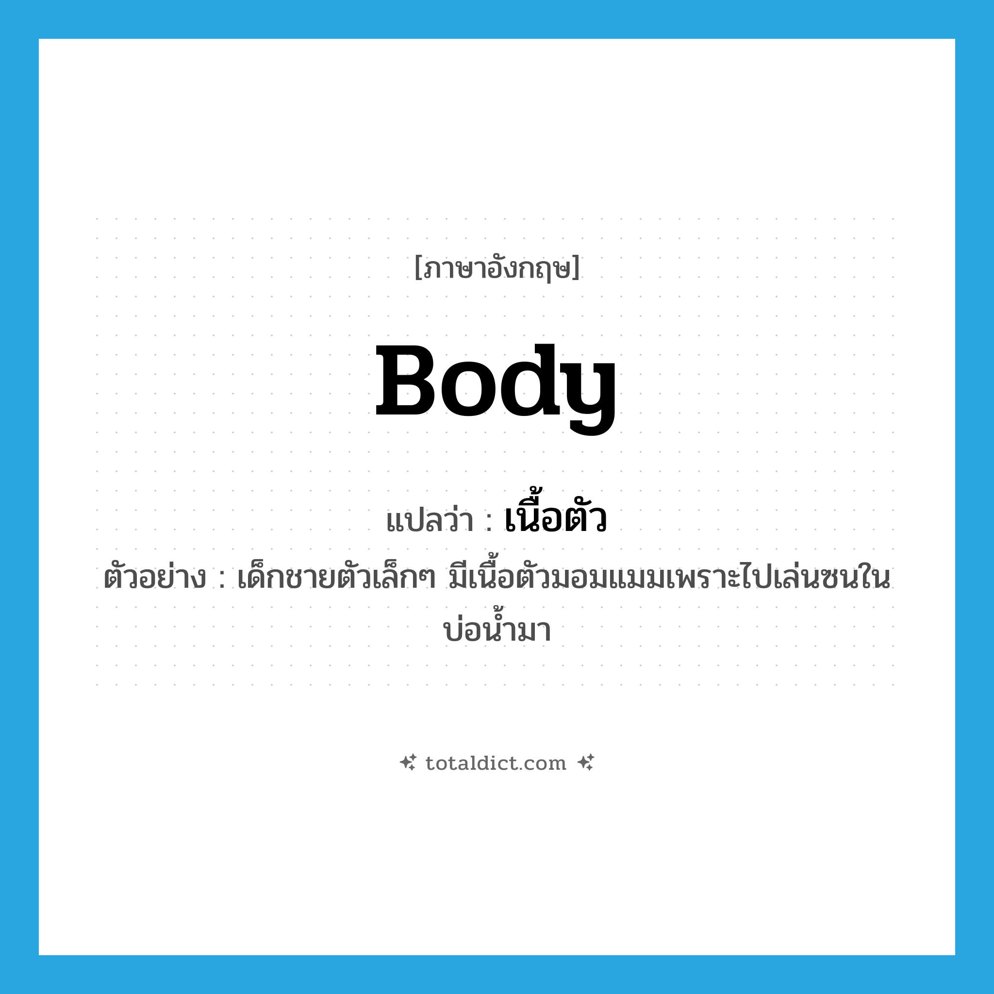 body แปลว่า?, คำศัพท์ภาษาอังกฤษ body แปลว่า เนื้อตัว ประเภท N ตัวอย่าง เด็กชายตัวเล็กๆ มีเนื้อตัวมอมแมมเพราะไปเล่นซนในบ่อน้ำมา หมวด N