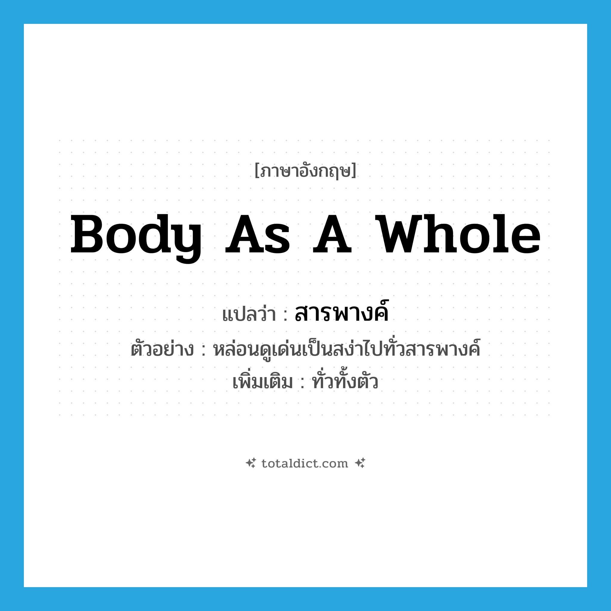 body as a whole แปลว่า?, คำศัพท์ภาษาอังกฤษ body as a whole แปลว่า สารพางค์ ประเภท N ตัวอย่าง หล่อนดูเด่นเป็นสง่าไปทั่วสารพางค์ เพิ่มเติม ทั่วทั้งตัว หมวด N