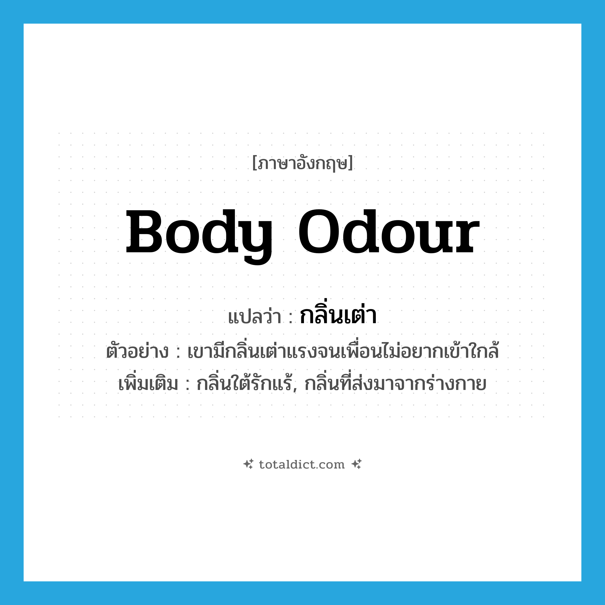 body odour แปลว่า?, คำศัพท์ภาษาอังกฤษ body odour แปลว่า กลิ่นเต่า ประเภท N ตัวอย่าง เขามีกลิ่นเต่าแรงจนเพื่อนไม่อยากเข้าใกล้ เพิ่มเติม กลิ่นใต้รักแร้, กลิ่นที่ส่งมาจากร่างกาย หมวด N