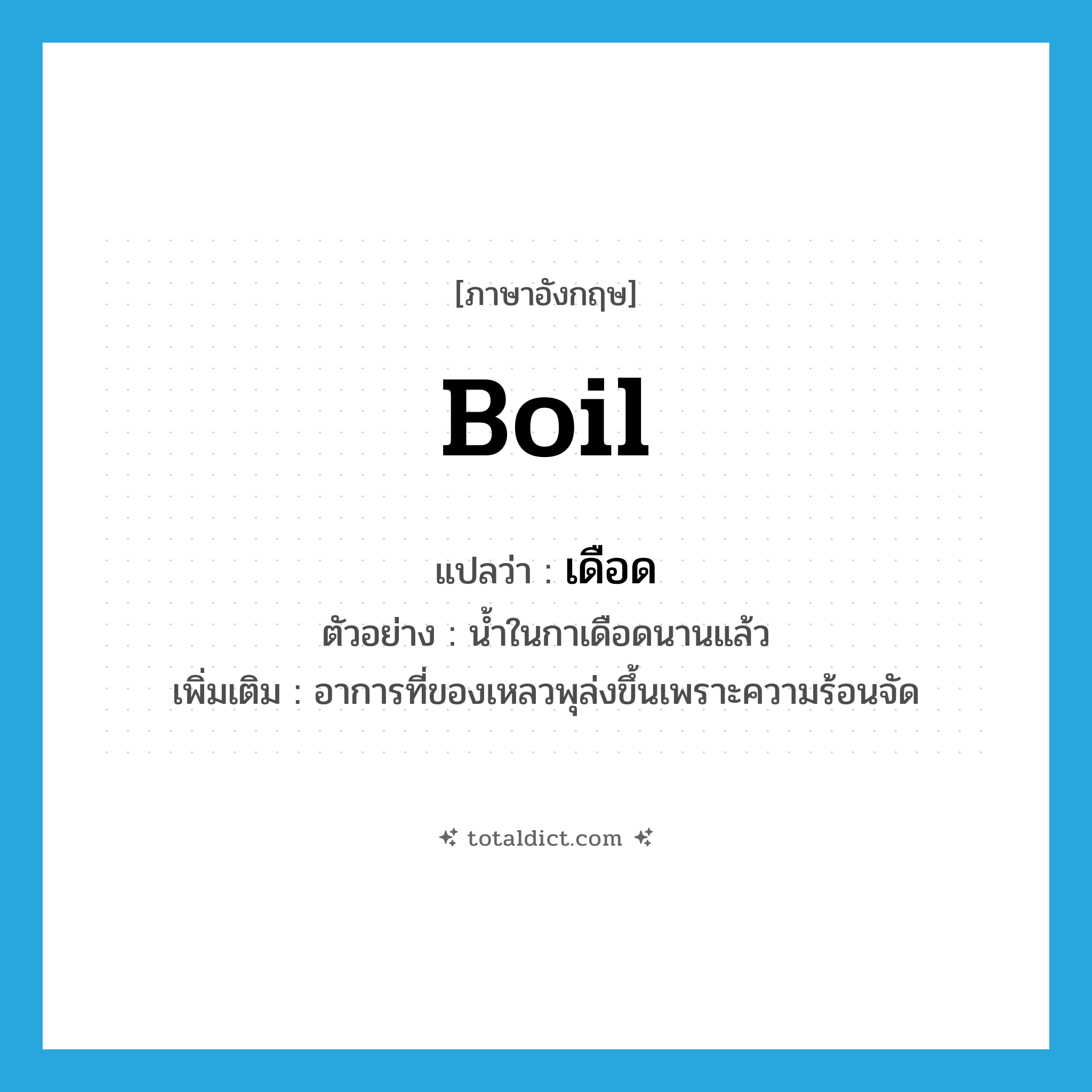 boil แปลว่า?, คำศัพท์ภาษาอังกฤษ boil แปลว่า เดือด ประเภท V ตัวอย่าง น้ำในกาเดือดนานแล้ว เพิ่มเติม อาการที่ของเหลวพุล่งขึ้นเพราะความร้อนจัด หมวด V