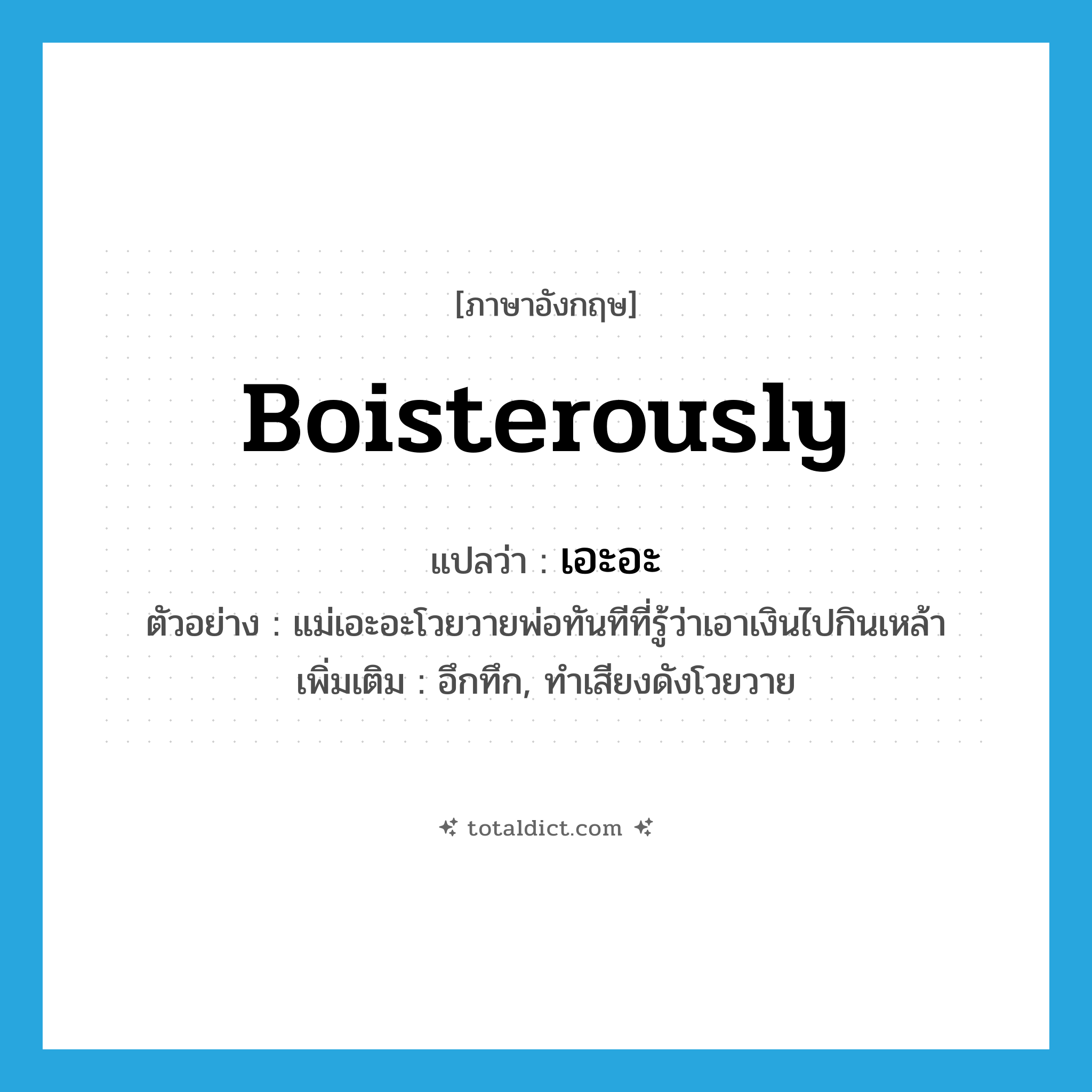 boisterously แปลว่า?, คำศัพท์ภาษาอังกฤษ boisterously แปลว่า เอะอะ ประเภท ADV ตัวอย่าง แม่เอะอะโวยวายพ่อทันทีที่รู้ว่าเอาเงินไปกินเหล้า เพิ่มเติม อึกทึก, ทำเสียงดังโวยวาย หมวด ADV