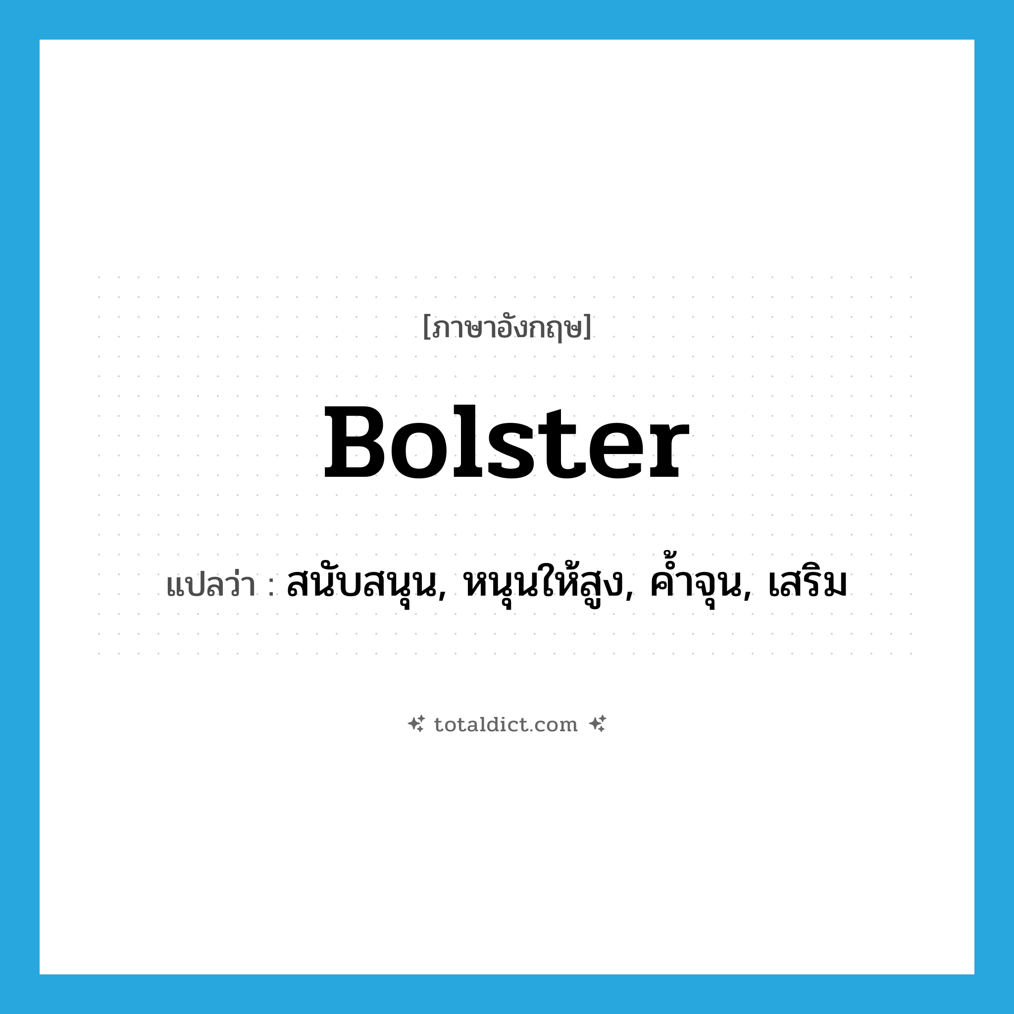 bolster แปลว่า?, คำศัพท์ภาษาอังกฤษ bolster แปลว่า สนับสนุน, หนุนให้สูง, ค้ำจุน, เสริม ประเภท VT หมวด VT