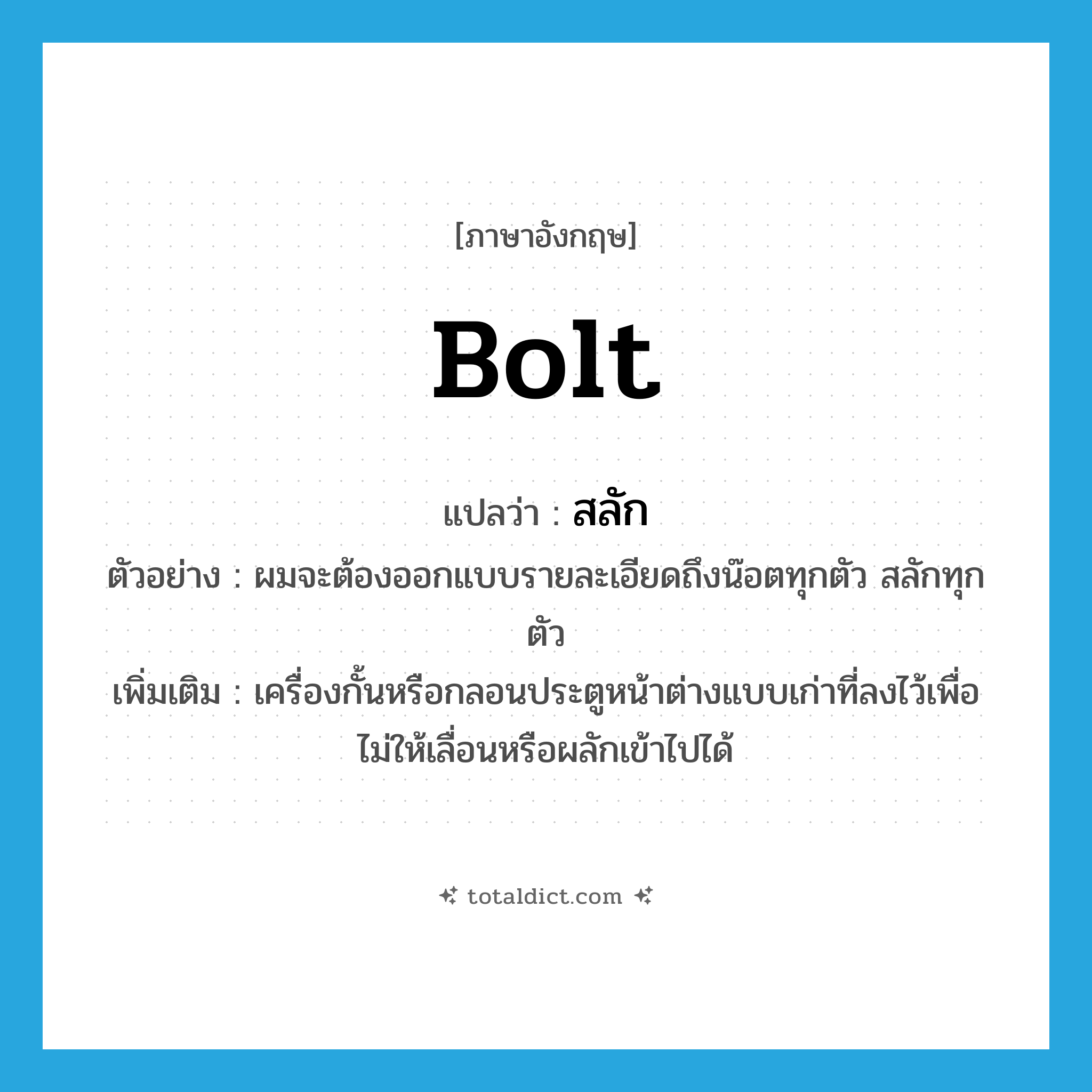 bolt แปลว่า?, คำศัพท์ภาษาอังกฤษ bolt แปลว่า สลัก ประเภท N ตัวอย่าง ผมจะต้องออกแบบรายละเอียดถึงน๊อตทุกตัว สลักทุกตัว เพิ่มเติม เครื่องกั้นหรือกลอนประตูหน้าต่างแบบเก่าที่ลงไว้เพื่อไม่ให้เลื่อนหรือผลักเข้าไปได้ หมวด N