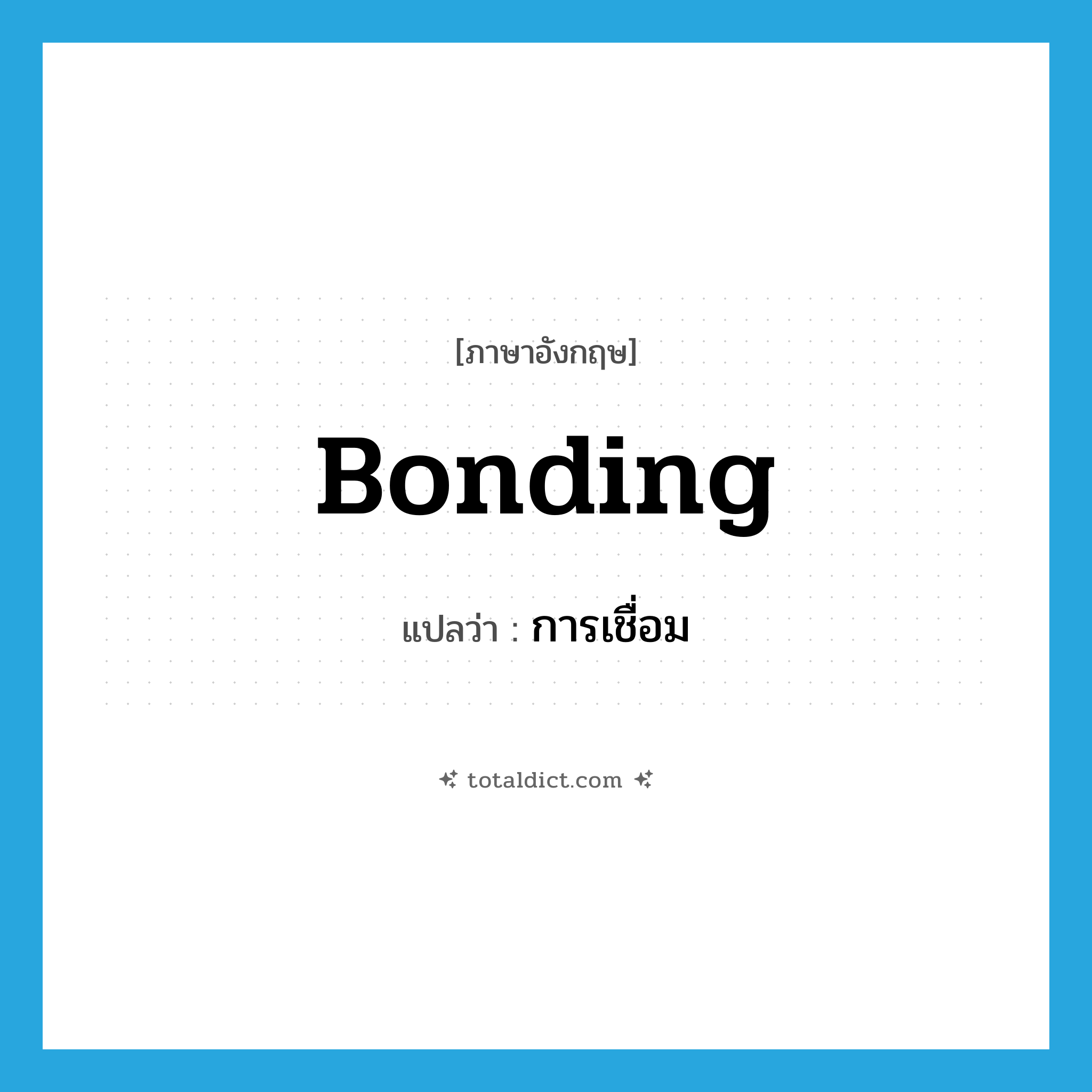 bonding แปลว่า?, คำศัพท์ภาษาอังกฤษ bonding แปลว่า การเชื่อม ประเภท N หมวด N