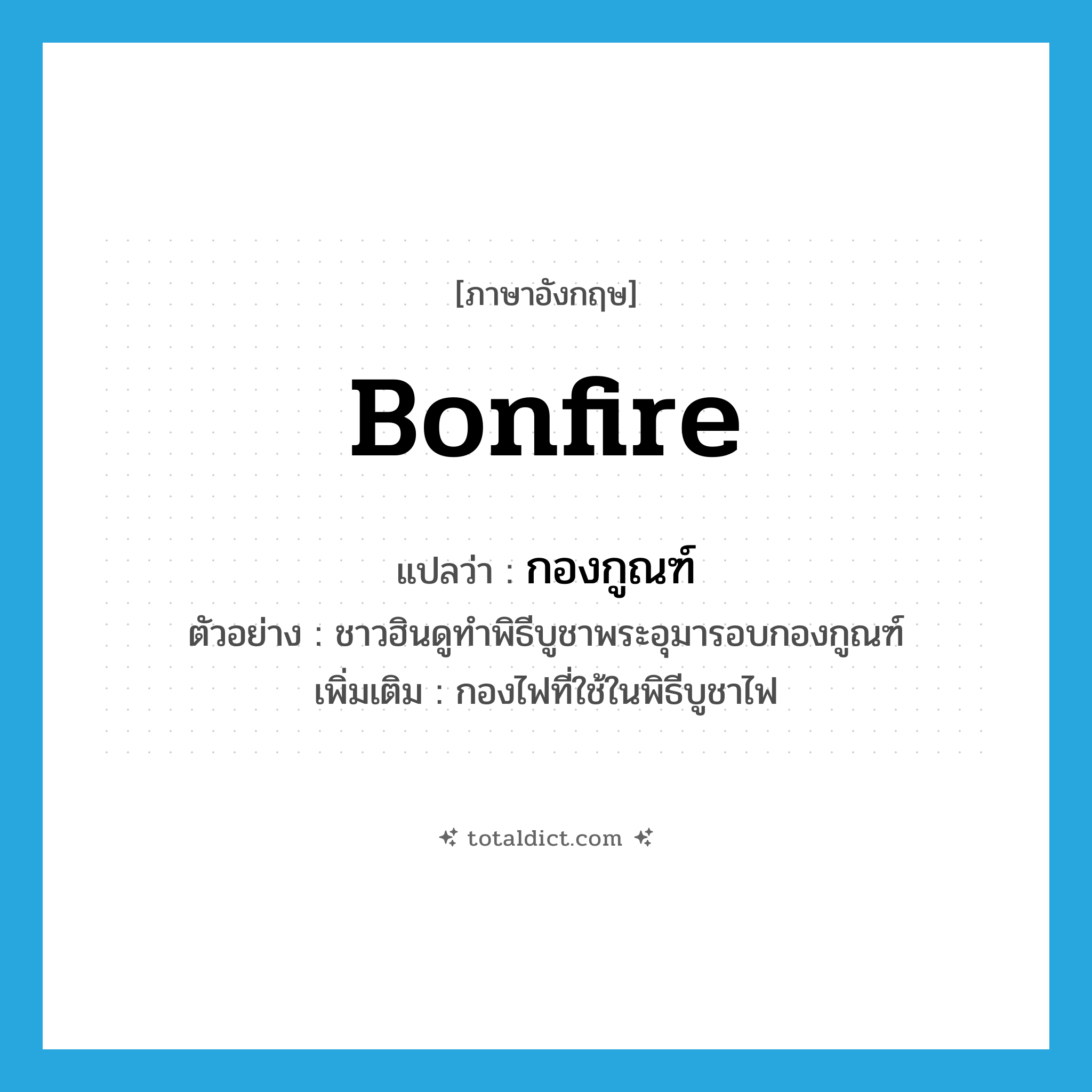 bonfire แปลว่า?, คำศัพท์ภาษาอังกฤษ bonfire แปลว่า กองกูณฑ์ ประเภท N ตัวอย่าง ชาวฮินดูทำพิธีบูชาพระอุมารอบกองกูณฑ์ เพิ่มเติม กองไฟที่ใช้ในพิธีบูชาไฟ หมวด N