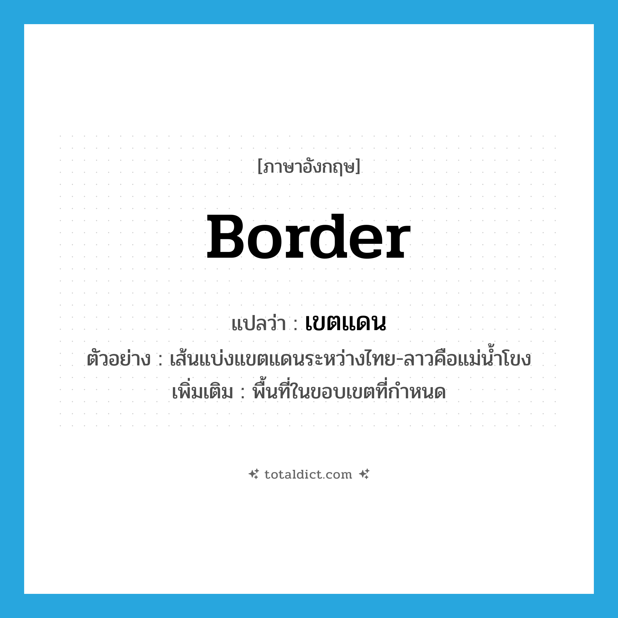 border แปลว่า?, คำศัพท์ภาษาอังกฤษ border แปลว่า เขตแดน ประเภท N ตัวอย่าง เส้นแบ่งแขตแดนระหว่างไทย-ลาวคือแม่น้ำโขง เพิ่มเติม พื้นที่ในขอบเขตที่กำหนด หมวด N