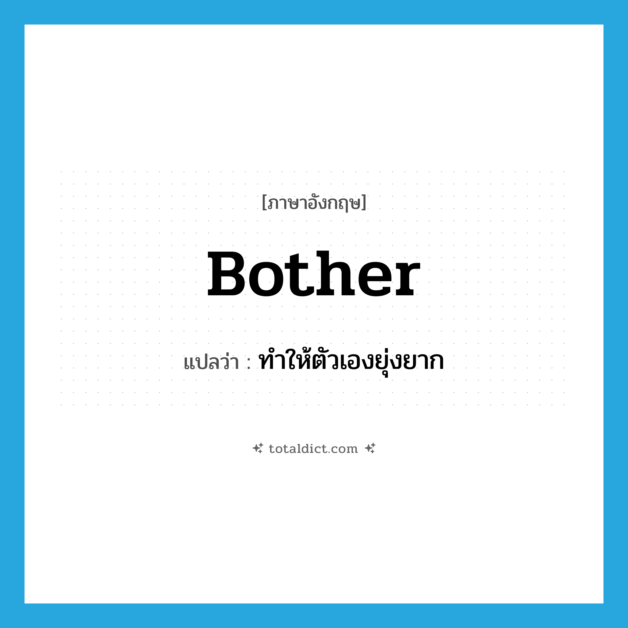 bother แปลว่า?, คำศัพท์ภาษาอังกฤษ bother แปลว่า ทำให้ตัวเองยุ่งยาก ประเภท VT หมวด VT