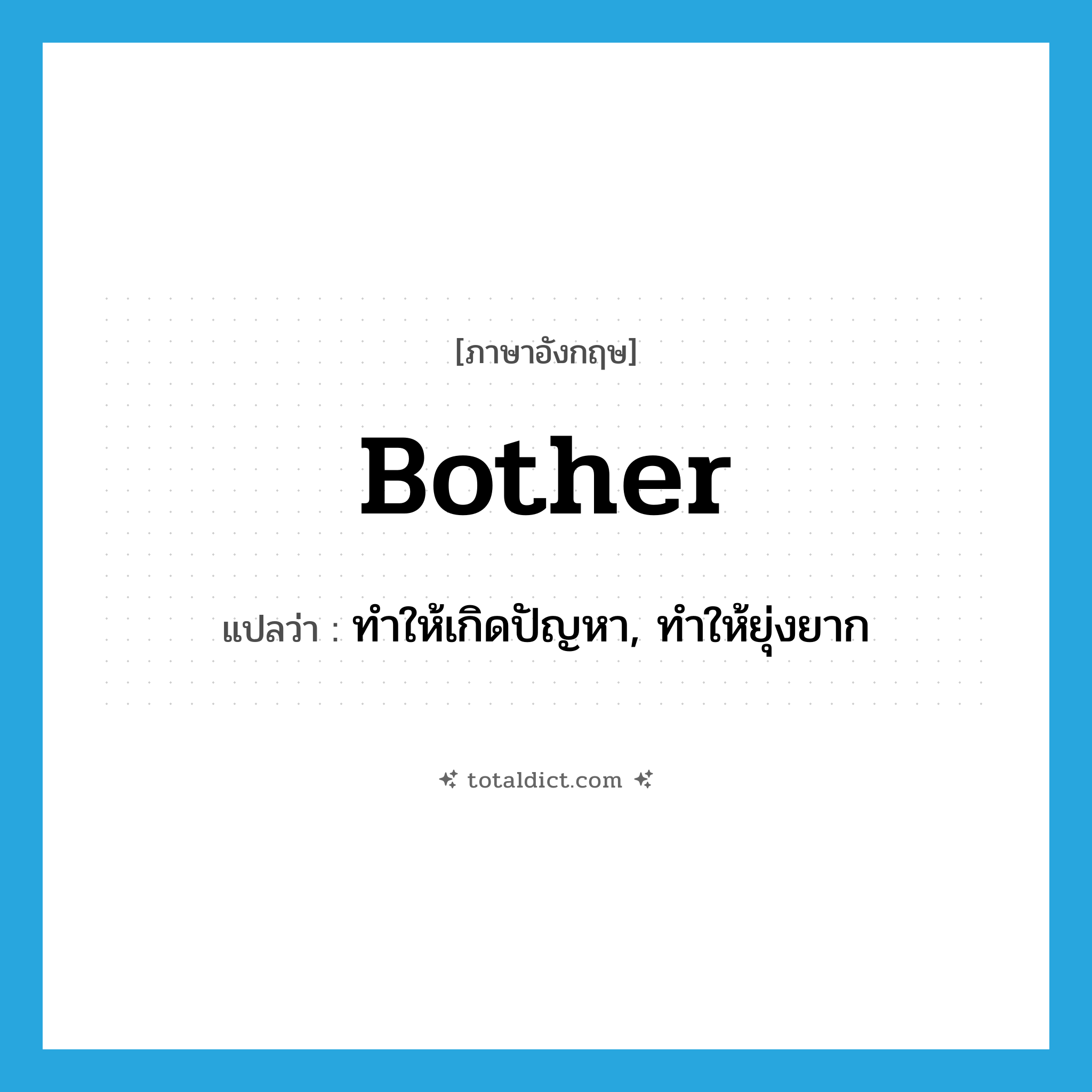 bother แปลว่า?, คำศัพท์ภาษาอังกฤษ bother แปลว่า ทำให้เกิดปัญหา, ทำให้ยุ่งยาก ประเภท VT หมวด VT