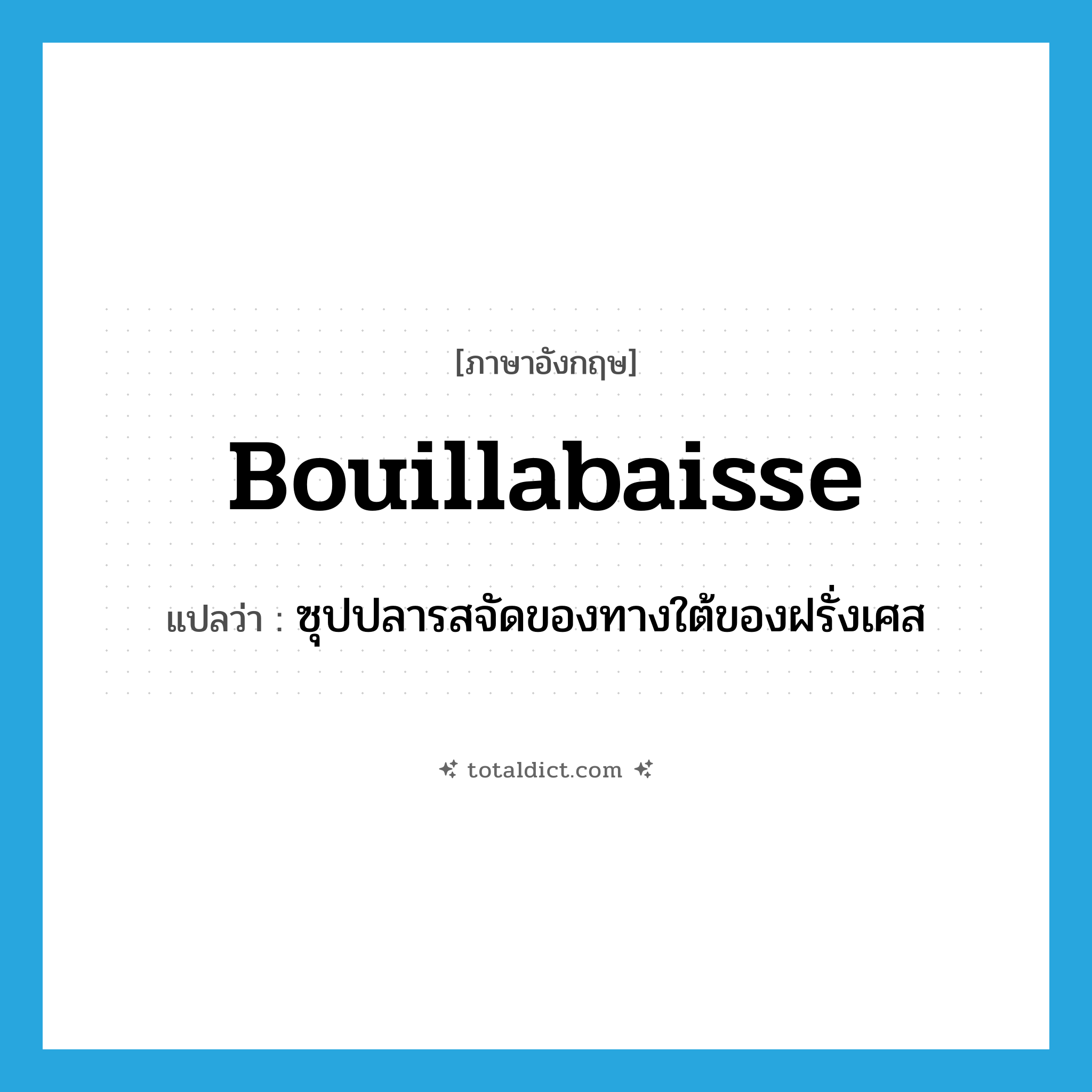 bouillabaisse แปลว่า?, คำศัพท์ภาษาอังกฤษ bouillabaisse แปลว่า ซุปปลารสจัดของทางใต้ของฝรั่งเศส ประเภท N หมวด N