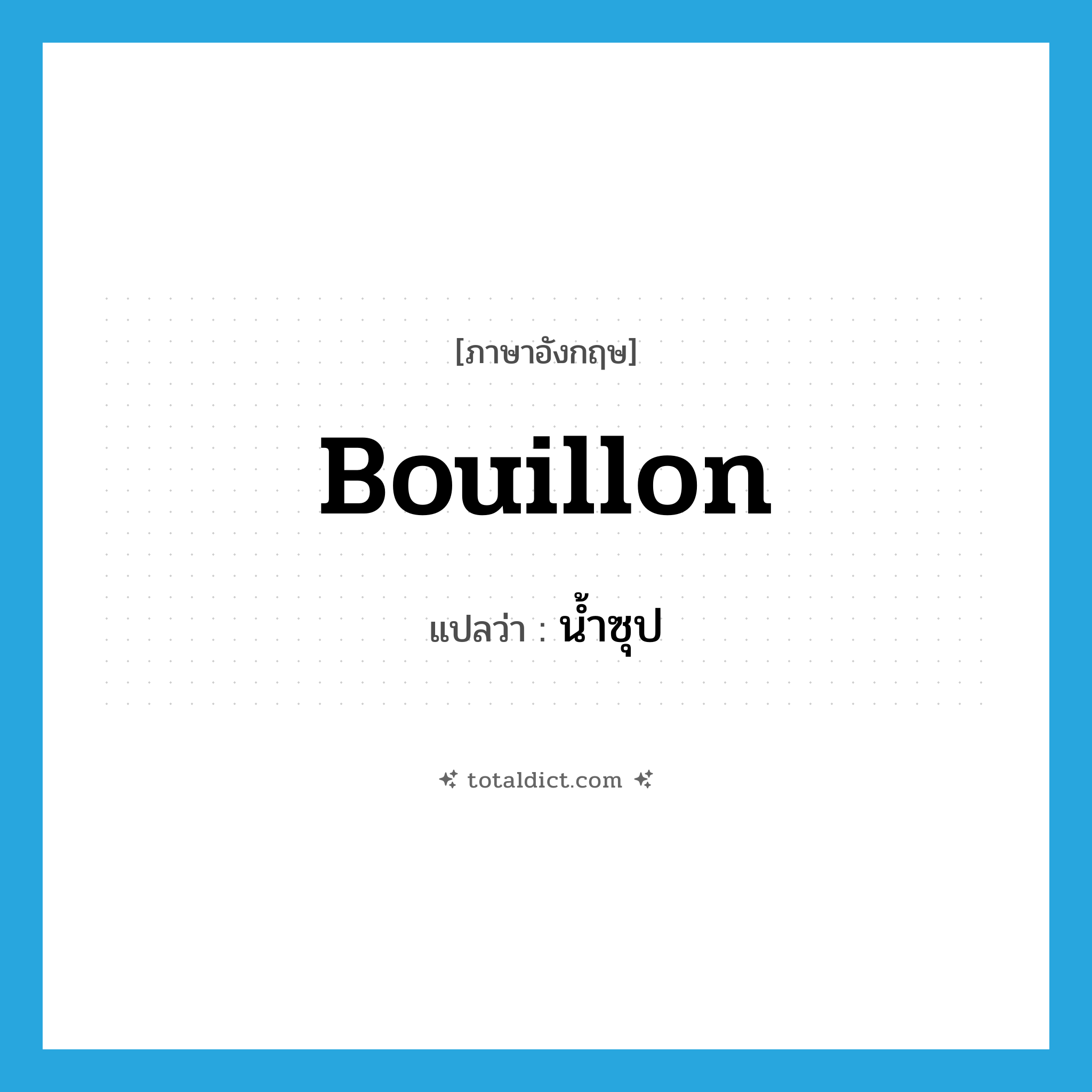 bouillon แปลว่า?, คำศัพท์ภาษาอังกฤษ bouillon แปลว่า น้ำซุป ประเภท N หมวด N