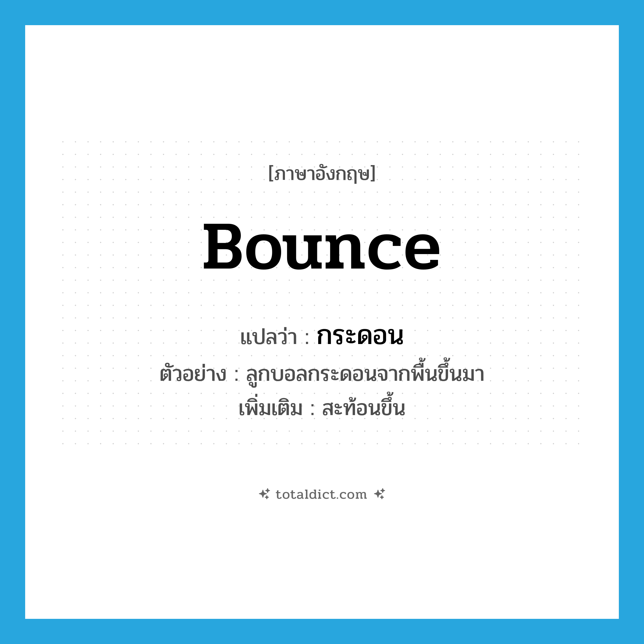 bounce แปลว่า?, คำศัพท์ภาษาอังกฤษ bounce แปลว่า กระดอน ประเภท V ตัวอย่าง ลูกบอลกระดอนจากพื้นขึ้นมา เพิ่มเติม สะท้อนขึ้น หมวด V