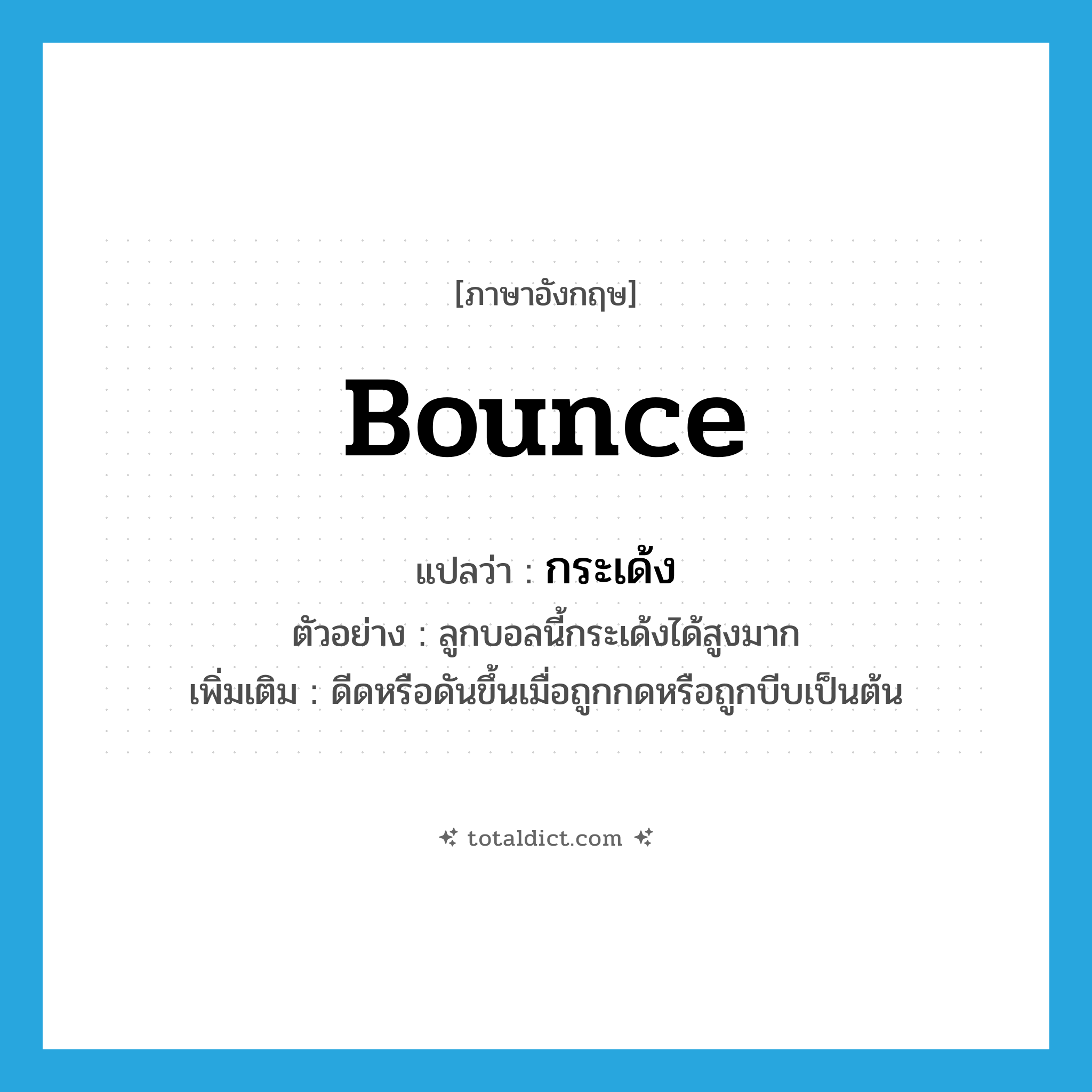 bounce แปลว่า?, คำศัพท์ภาษาอังกฤษ bounce แปลว่า กระเด้ง ประเภท V ตัวอย่าง ลูกบอลนี้กระเด้งได้สูงมาก เพิ่มเติม ดีดหรือดันขึ้นเมื่อถูกกดหรือถูกบีบเป็นต้น หมวด V