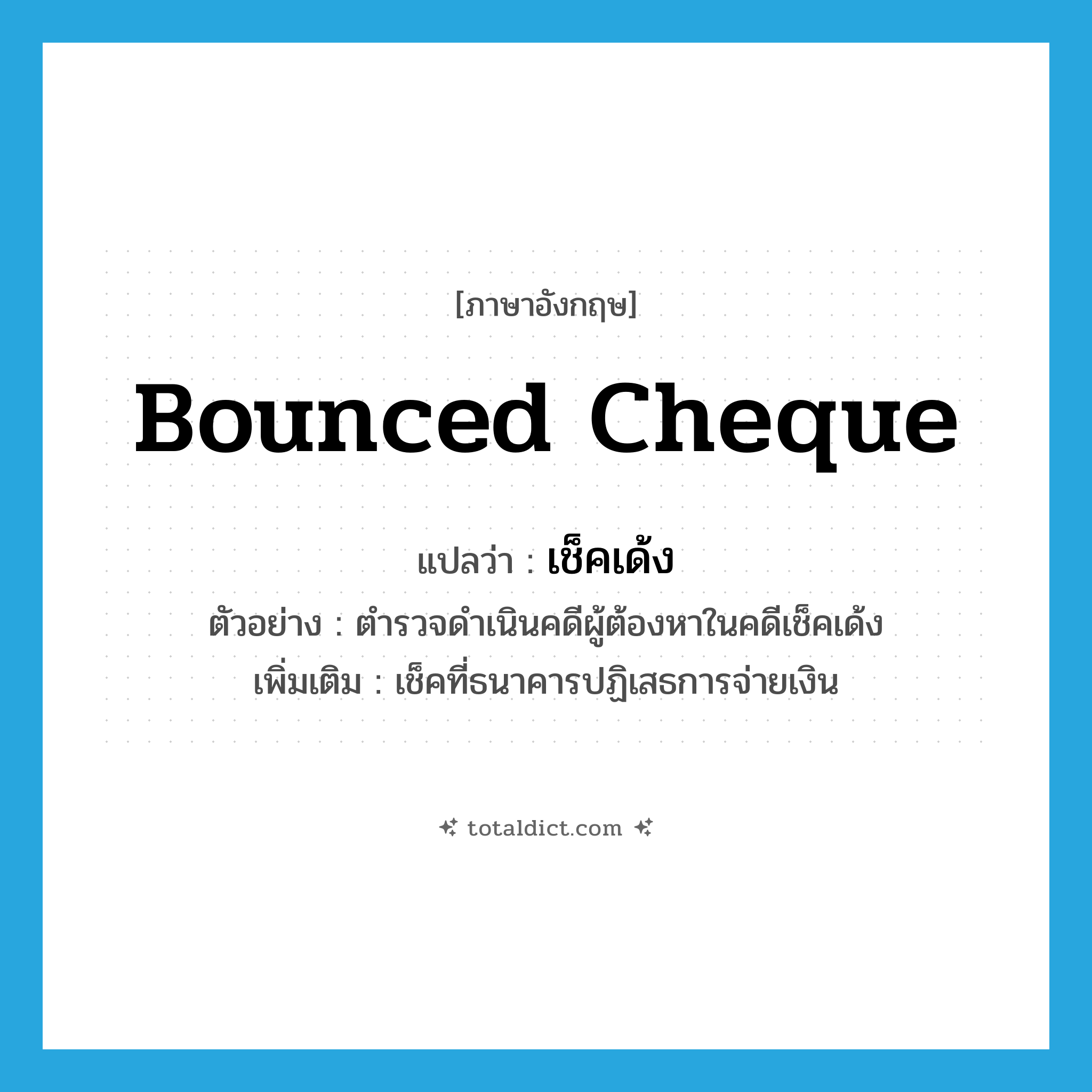 bounced cheque แปลว่า?, คำศัพท์ภาษาอังกฤษ bounced cheque แปลว่า เช็คเด้ง ประเภท N ตัวอย่าง ตำรวจดำเนินคดีผู้ต้องหาในคดีเช็คเด้ง เพิ่มเติม เช็คที่ธนาคารปฏิเสธการจ่ายเงิน หมวด N