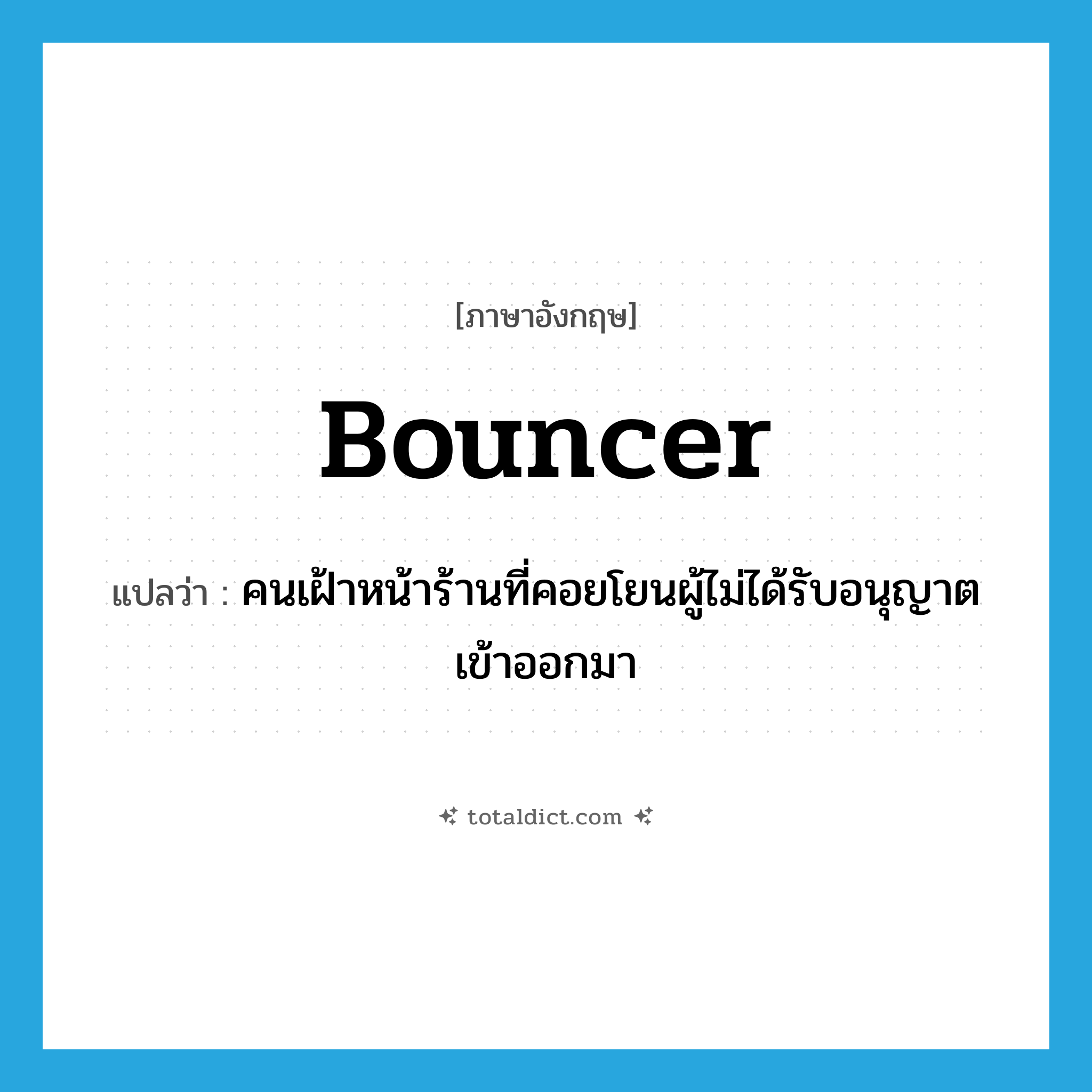 bouncer แปลว่า?, คำศัพท์ภาษาอังกฤษ bouncer แปลว่า คนเฝ้าหน้าร้านที่คอยโยนผู้ไม่ได้รับอนุญาตเข้าออกมา ประเภท N หมวด N