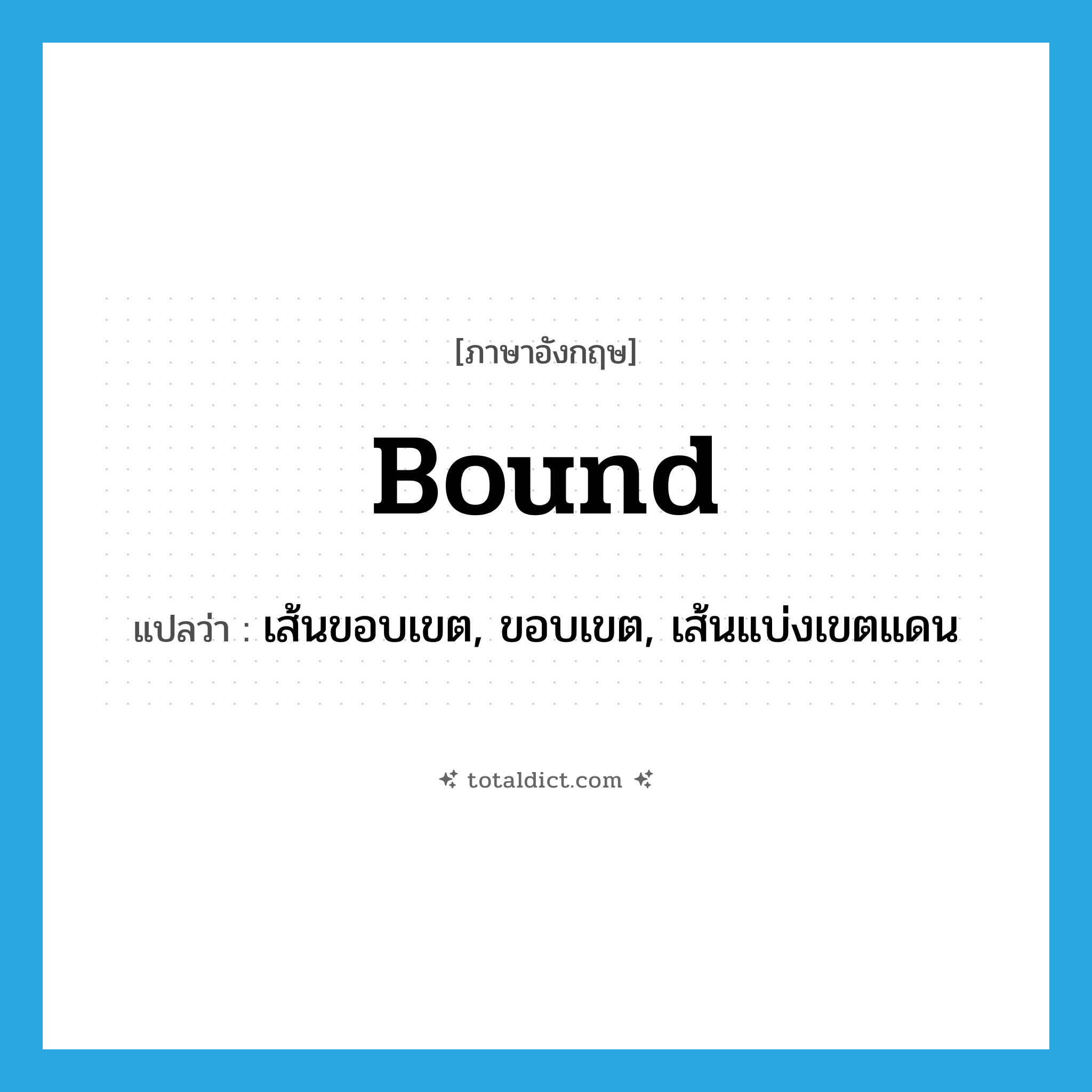 bound แปลว่า?, คำศัพท์ภาษาอังกฤษ bound แปลว่า เส้นขอบเขต, ขอบเขต, เส้นแบ่งเขตแดน ประเภท N หมวด N