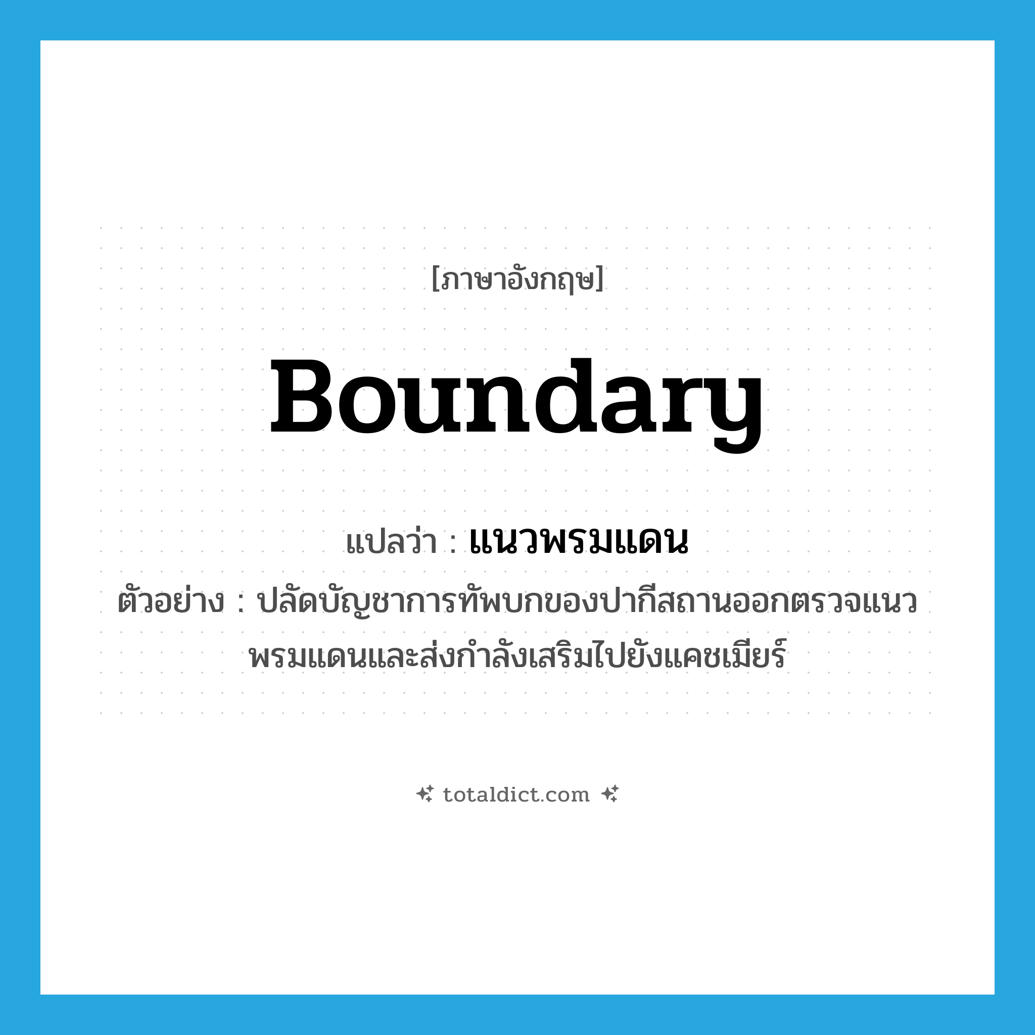 boundary แปลว่า?, คำศัพท์ภาษาอังกฤษ boundary แปลว่า แนวพรมแดน ประเภท N ตัวอย่าง ปลัดบัญชาการทัพบกของปากีสถานออกตรวจแนวพรมแดนและส่งกำลังเสริมไปยังแคชเมียร์ หมวด N