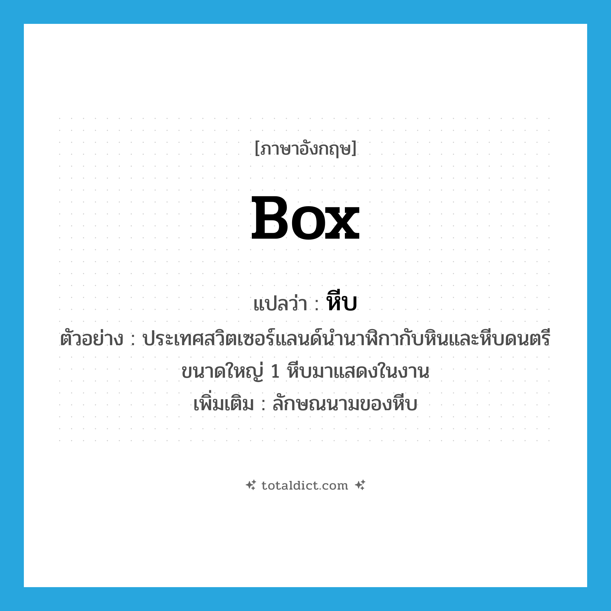 box แปลว่า?, คำศัพท์ภาษาอังกฤษ box แปลว่า หีบ ประเภท CLAS ตัวอย่าง ประเทศสวิตเซอร์แลนด์นำนาฬิกากับหินและหีบดนตรีขนาดใหญ่ 1 หีบมาแสดงในงาน เพิ่มเติม ลักษณนามของหีบ หมวด CLAS