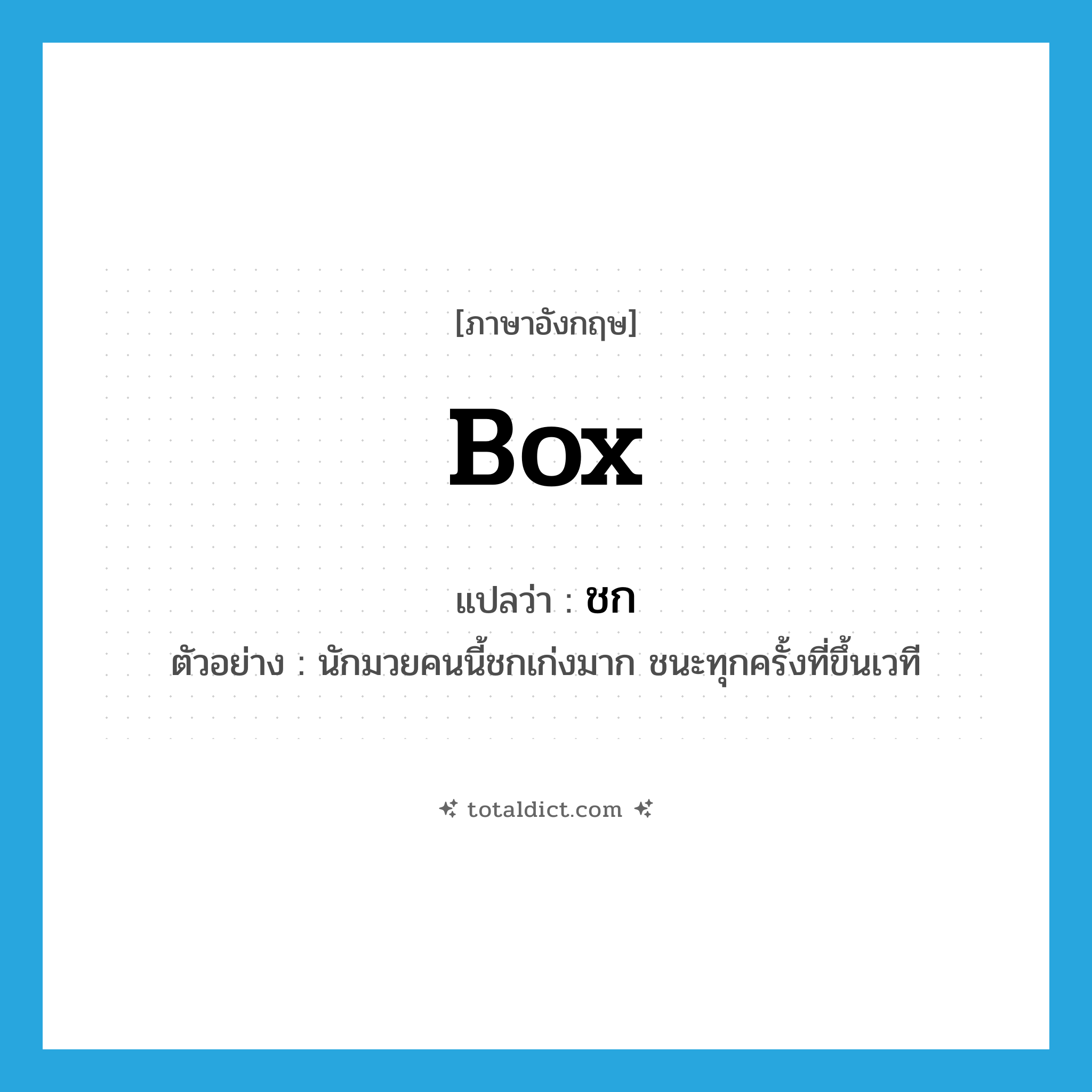 box แปลว่า?, คำศัพท์ภาษาอังกฤษ box แปลว่า ชก ประเภท V ตัวอย่าง นักมวยคนนี้ชกเก่งมาก ชนะทุกครั้งที่ขึ้นเวที หมวด V