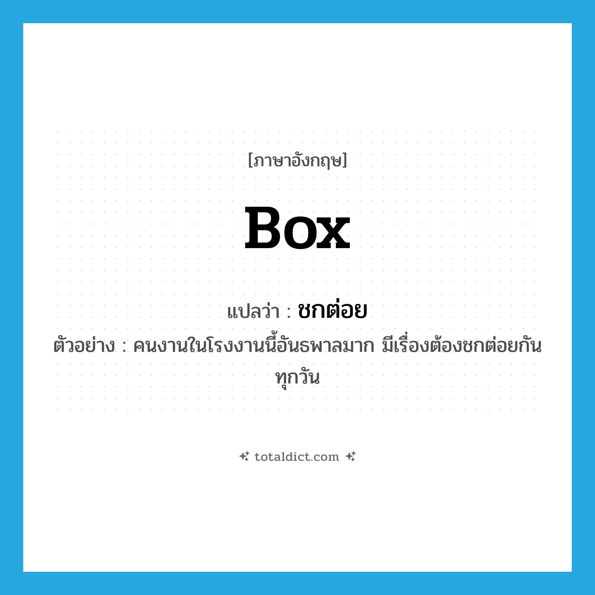 box แปลว่า?, คำศัพท์ภาษาอังกฤษ box แปลว่า ชกต่อย ประเภท V ตัวอย่าง คนงานในโรงงานนี้อันธพาลมาก มีเรื่องต้องชกต่อยกันทุกวัน หมวด V