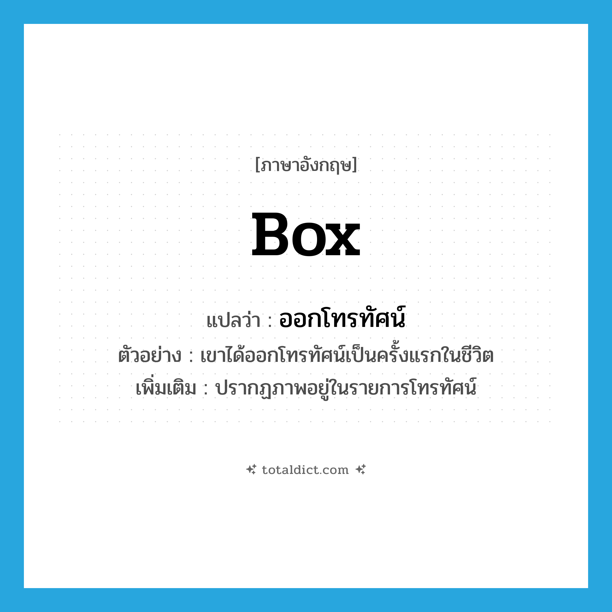 box แปลว่า?, คำศัพท์ภาษาอังกฤษ box แปลว่า ออกโทรทัศน์ ประเภท V ตัวอย่าง เขาได้ออกโทรทัศน์เป็นครั้งแรกในชีวิต เพิ่มเติม ปรากฏภาพอยู่ในรายการโทรทัศน์ หมวด V