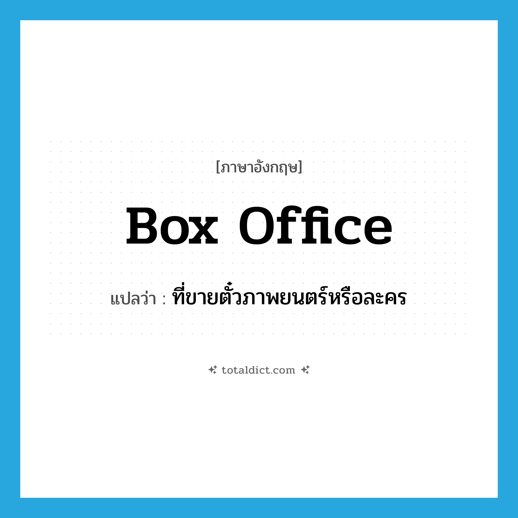 box office แปลว่า?, คำศัพท์ภาษาอังกฤษ box office แปลว่า ที่ขายตั๋วภาพยนตร์หรือละคร ประเภท N หมวด N