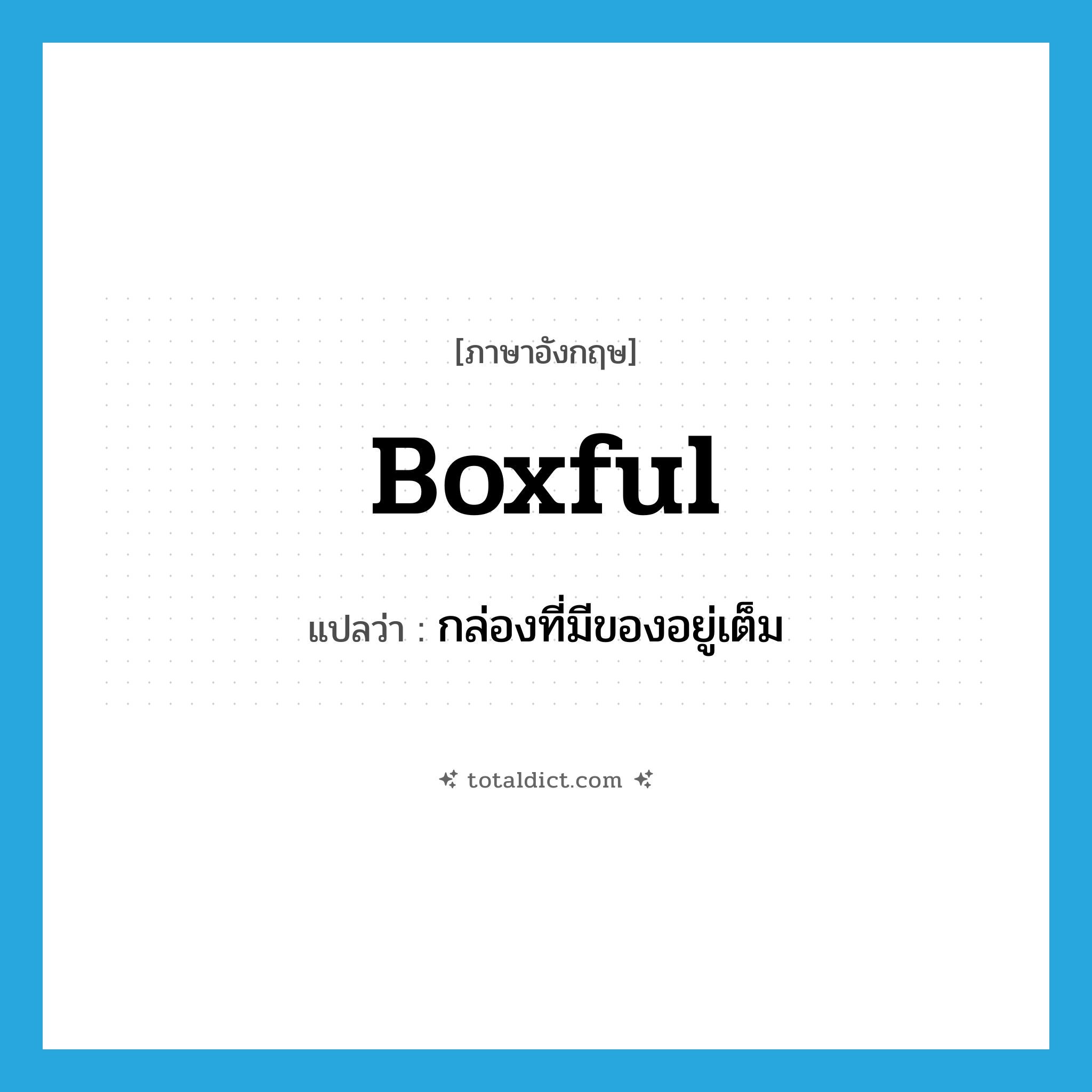 boxful แปลว่า?, คำศัพท์ภาษาอังกฤษ boxful แปลว่า กล่องที่มีของอยู่เต็ม ประเภท N หมวด N