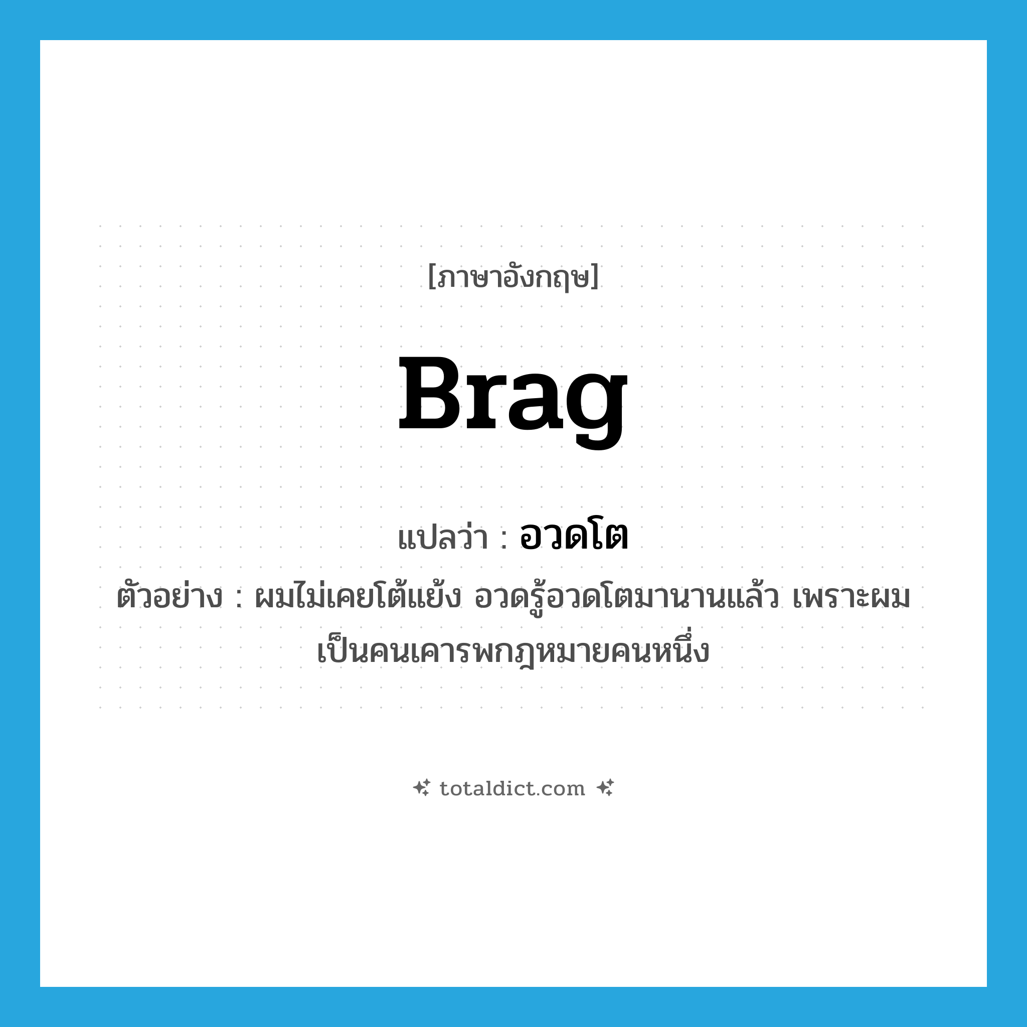 brag แปลว่า?, คำศัพท์ภาษาอังกฤษ brag แปลว่า อวดโต ประเภท V ตัวอย่าง ผมไม่เคยโต้แย้ง อวดรู้อวดโตมานานแล้ว เพราะผมเป็นคนเคารพกฎหมายคนหนึ่ง หมวด V