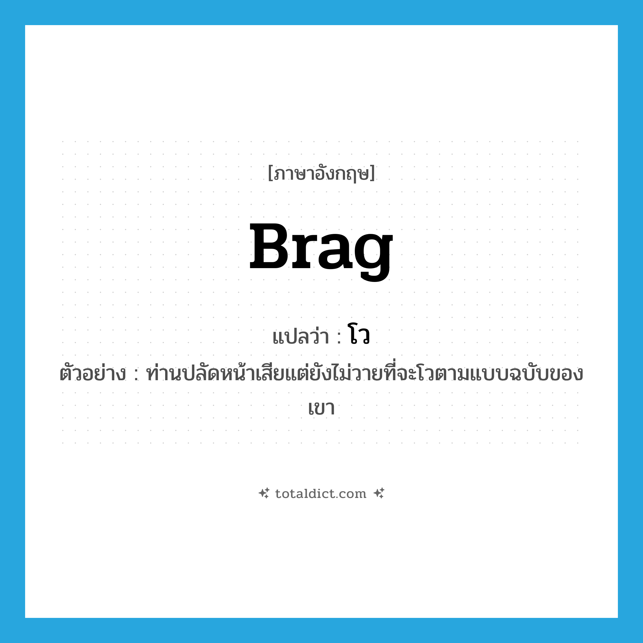 brag แปลว่า?, คำศัพท์ภาษาอังกฤษ brag แปลว่า โว ประเภท V ตัวอย่าง ท่านปลัดหน้าเสียแต่ยังไม่วายที่จะโวตามแบบฉบับของเขา หมวด V