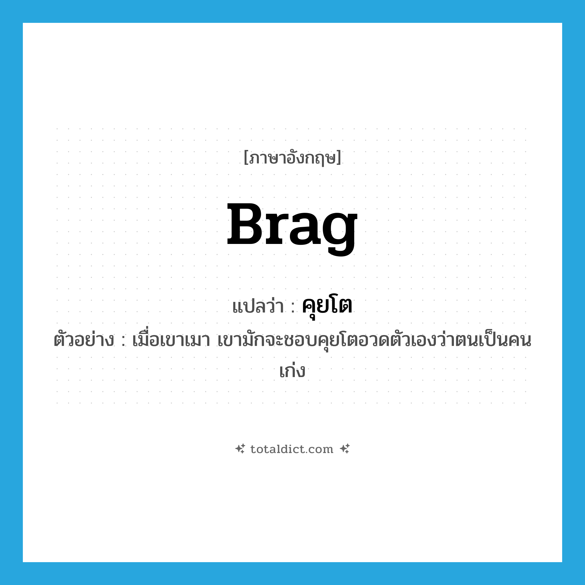 brag แปลว่า?, คำศัพท์ภาษาอังกฤษ brag แปลว่า คุยโต ประเภท V ตัวอย่าง เมื่อเขาเมา เขามักจะชอบคุยโตอวดตัวเองว่าตนเป็นคนเก่ง หมวด V