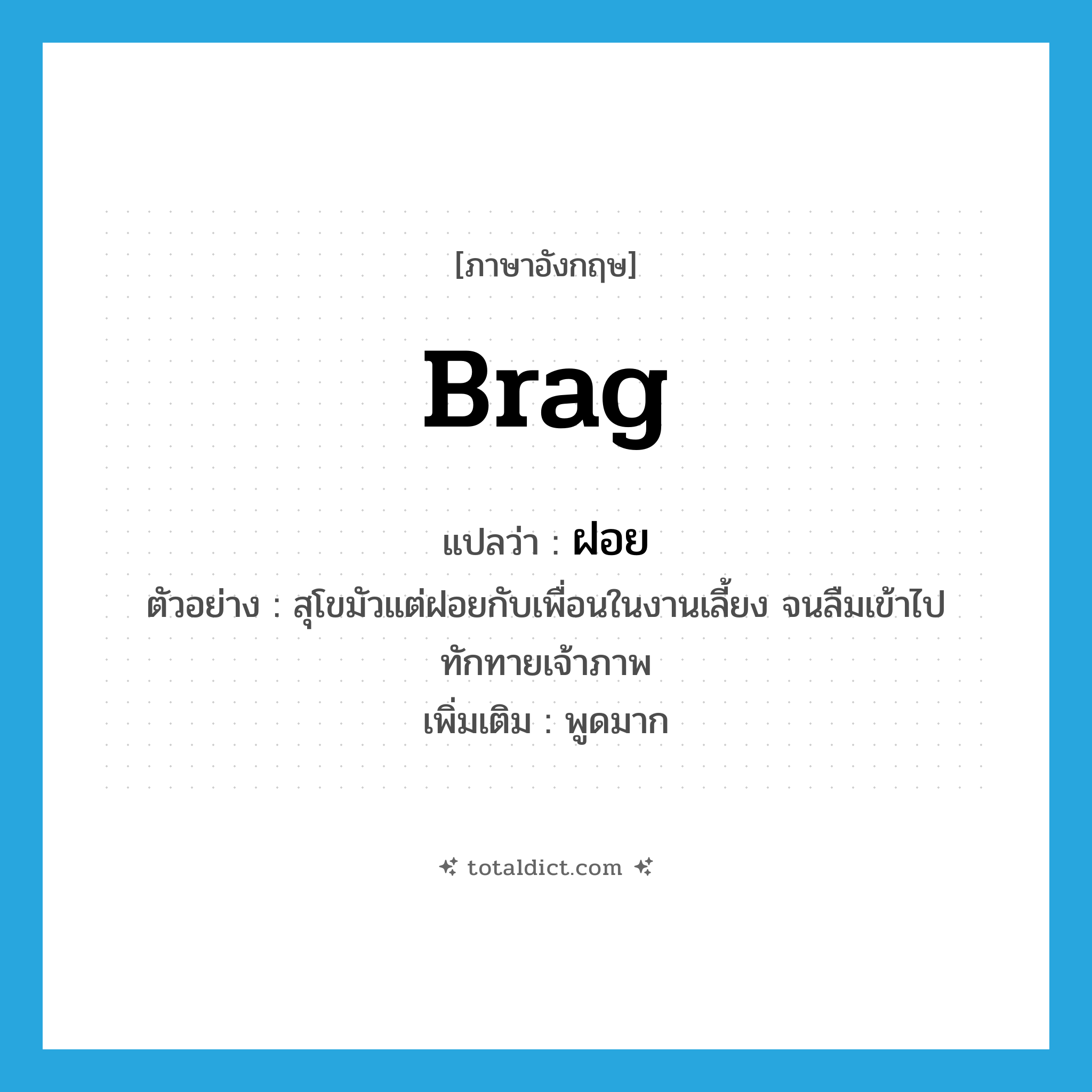 brag แปลว่า?, คำศัพท์ภาษาอังกฤษ brag แปลว่า ฝอย ประเภท V ตัวอย่าง สุโขมัวแต่ฝอยกับเพื่อนในงานเลี้ยง จนลืมเข้าไปทักทายเจ้าภาพ เพิ่มเติม พูดมาก หมวด V