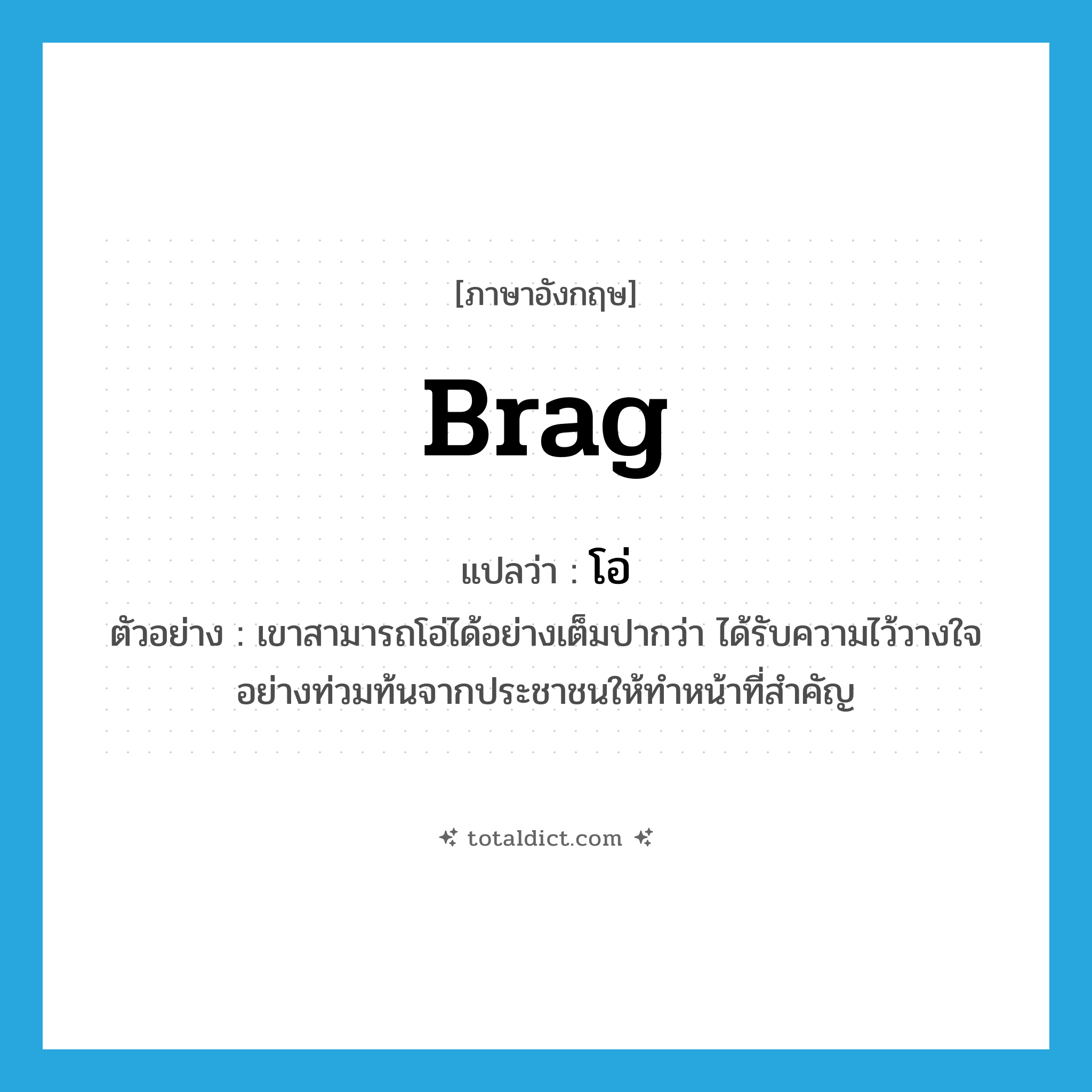 brag แปลว่า?, คำศัพท์ภาษาอังกฤษ brag แปลว่า โอ่ ประเภท V ตัวอย่าง เขาสามารถโอ่ได้อย่างเต็มปากว่า ได้รับความไว้วางใจอย่างท่วมท้นจากประชาชนให้ทำหน้าที่สำคัญ หมวด V