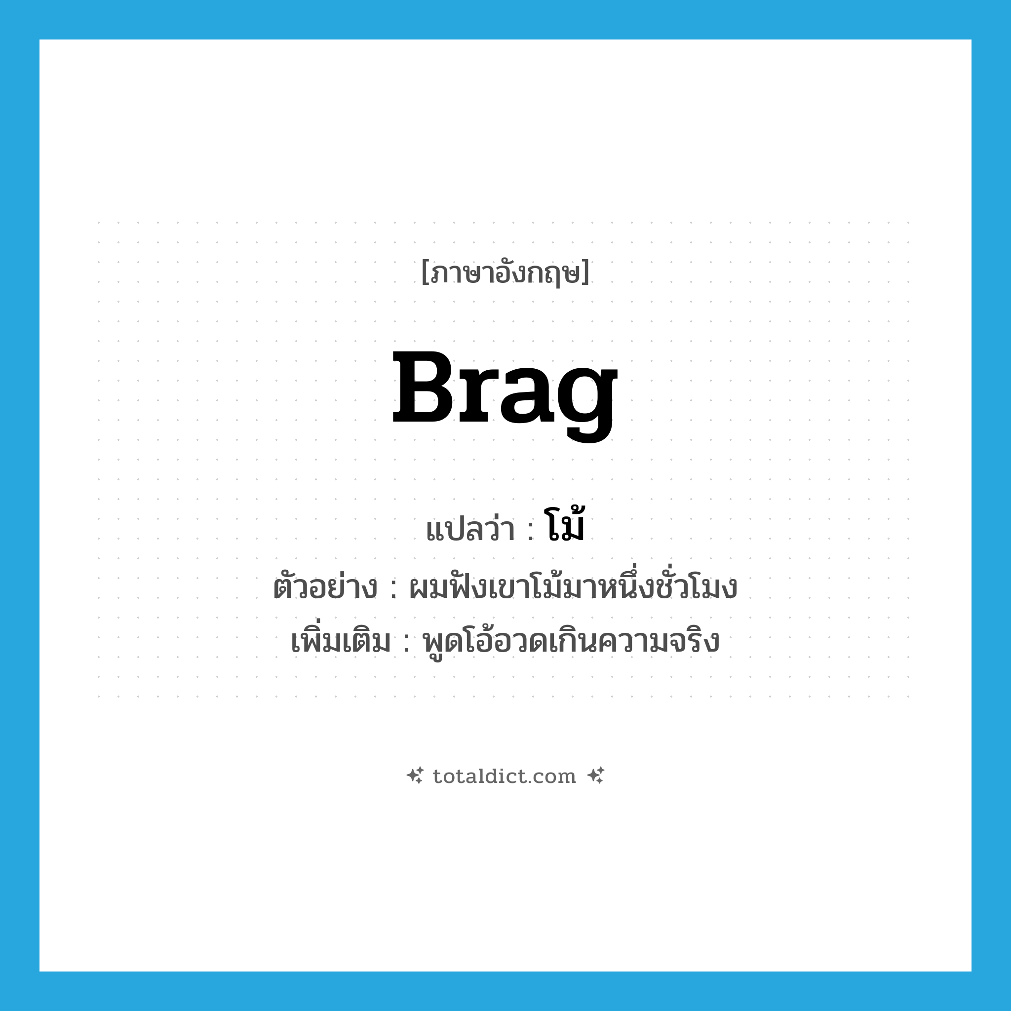 brag แปลว่า?, คำศัพท์ภาษาอังกฤษ brag แปลว่า โม้ ประเภท V ตัวอย่าง ผมฟังเขาโม้มาหนึ่งชั่วโมง เพิ่มเติม พูดโอ้อวดเกินความจริง หมวด V