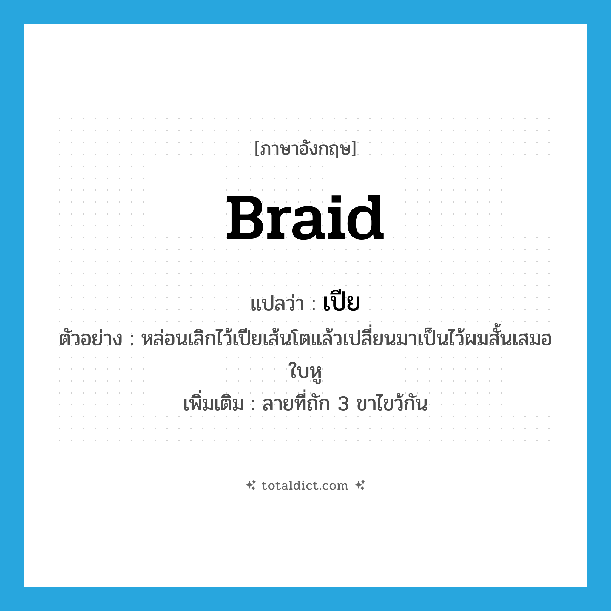 braid แปลว่า?, คำศัพท์ภาษาอังกฤษ braid แปลว่า เปีย ประเภท N ตัวอย่าง หล่อนเลิกไว้เปียเส้นโตแล้วเปลี่ยนมาเป็นไว้ผมสั้นเสมอใบหู เพิ่มเติม ลายที่ถัก 3 ขาไขว้กัน หมวด N