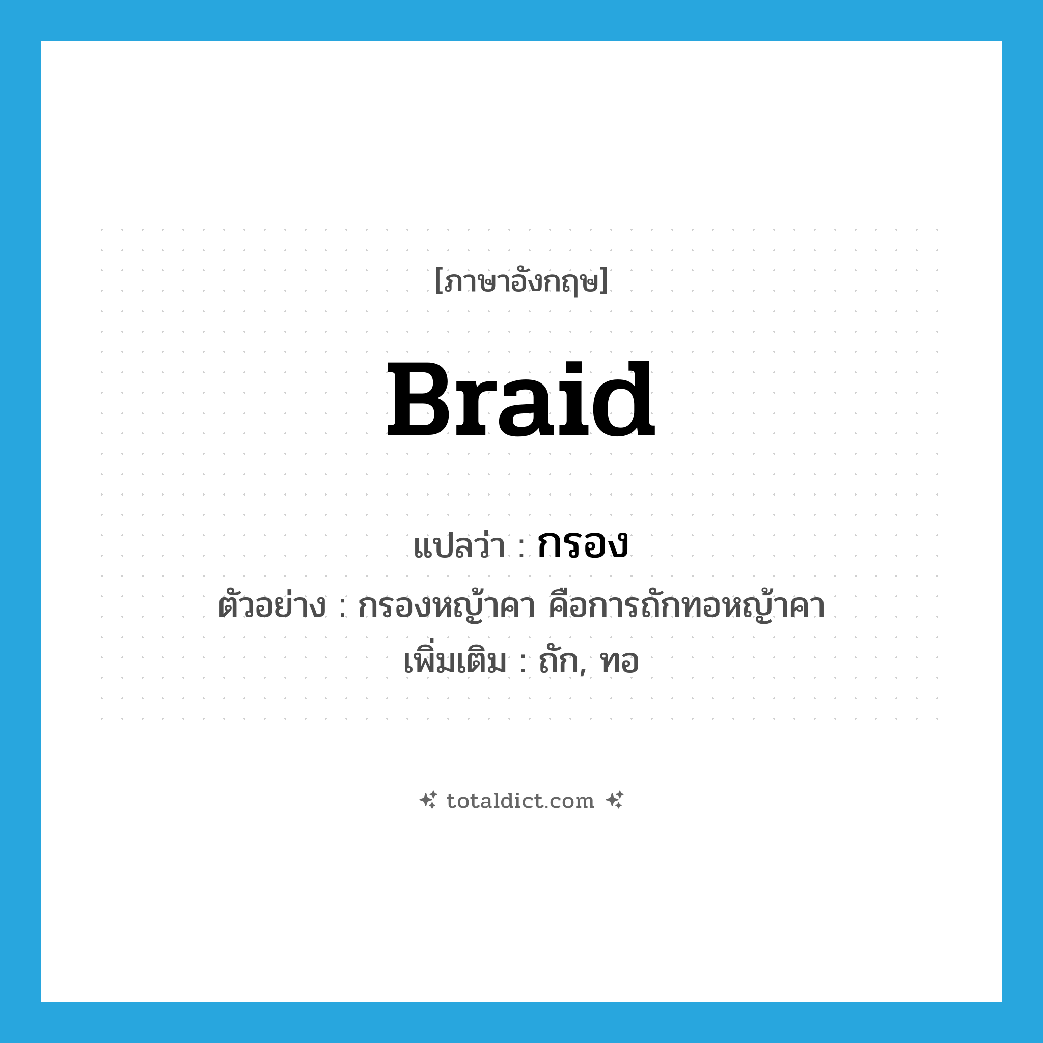 braid แปลว่า?, คำศัพท์ภาษาอังกฤษ braid แปลว่า กรอง ประเภท V ตัวอย่าง กรองหญ้าคา คือการถักทอหญ้าคา เพิ่มเติม ถัก, ทอ หมวด V