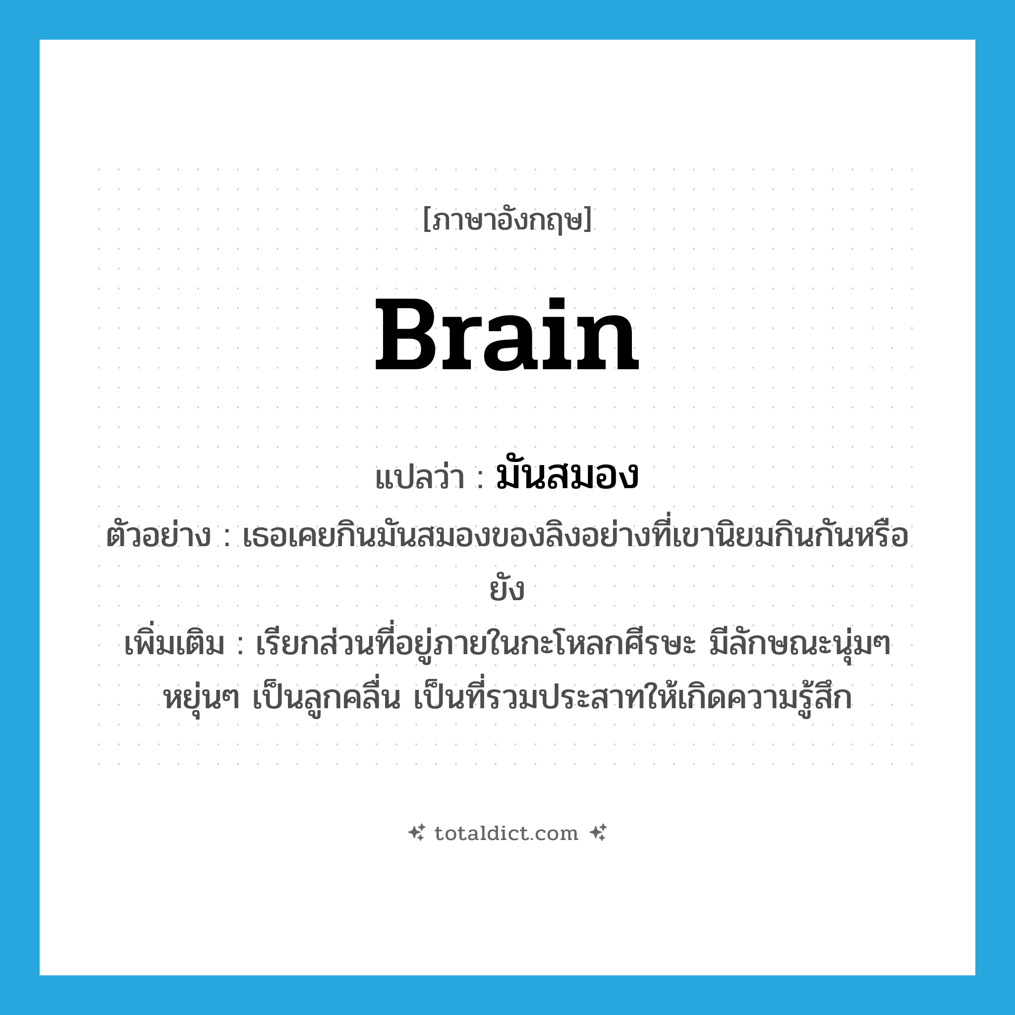 brain แปลว่า?, คำศัพท์ภาษาอังกฤษ brain แปลว่า มันสมอง ประเภท N ตัวอย่าง เธอเคยกินมันสมองของลิงอย่างที่เขานิยมกินกันหรือยัง เพิ่มเติม เรียกส่วนที่อยู่ภายในกะโหลกศีรษะ มีลักษณะนุ่มๆ หยุ่นๆ เป็นลูกคลื่น เป็นที่รวมประสาทให้เกิดความรู้สึก หมวด N