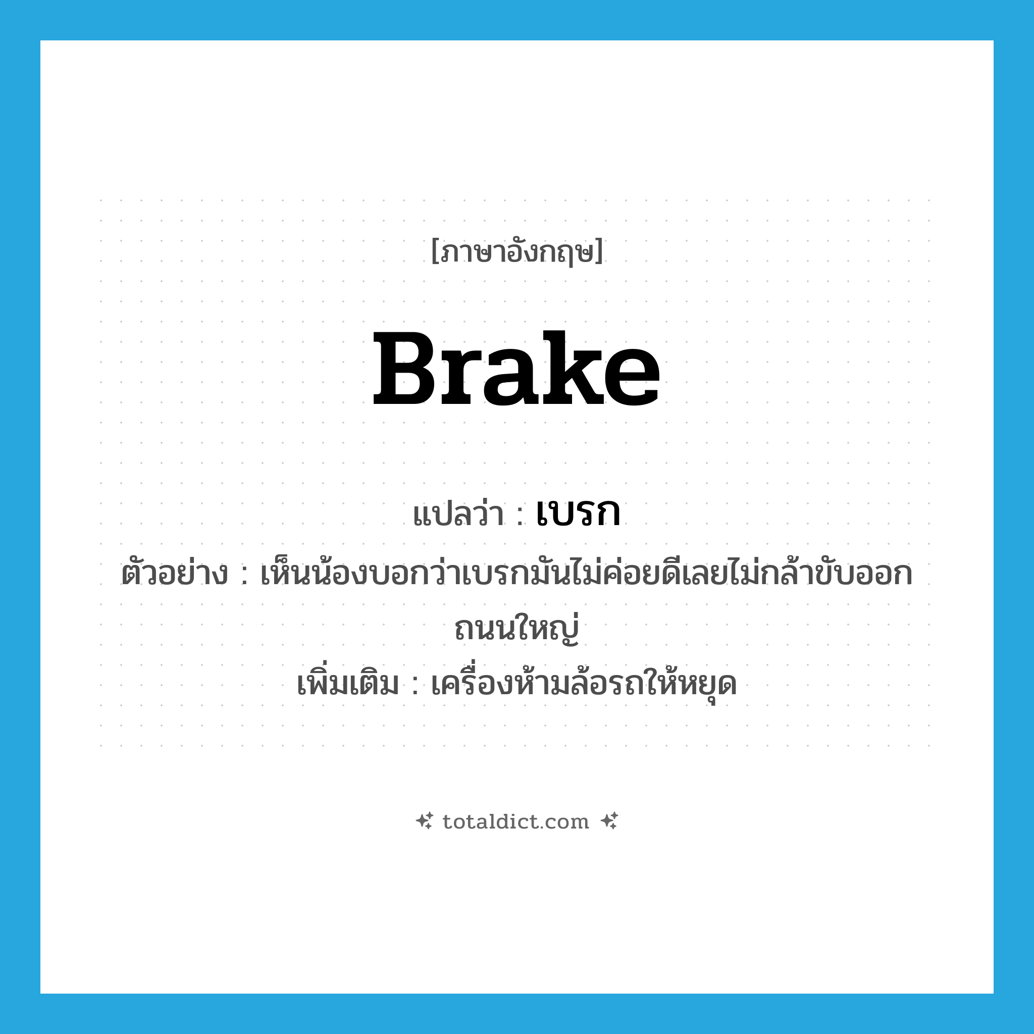 brake แปลว่า?, คำศัพท์ภาษาอังกฤษ brake แปลว่า เบรก ประเภท N ตัวอย่าง เห็นน้องบอกว่าเบรกมันไม่ค่อยดีเลยไม่กล้าขับออกถนนใหญ่ เพิ่มเติม เครื่องห้ามล้อรถให้หยุด หมวด N