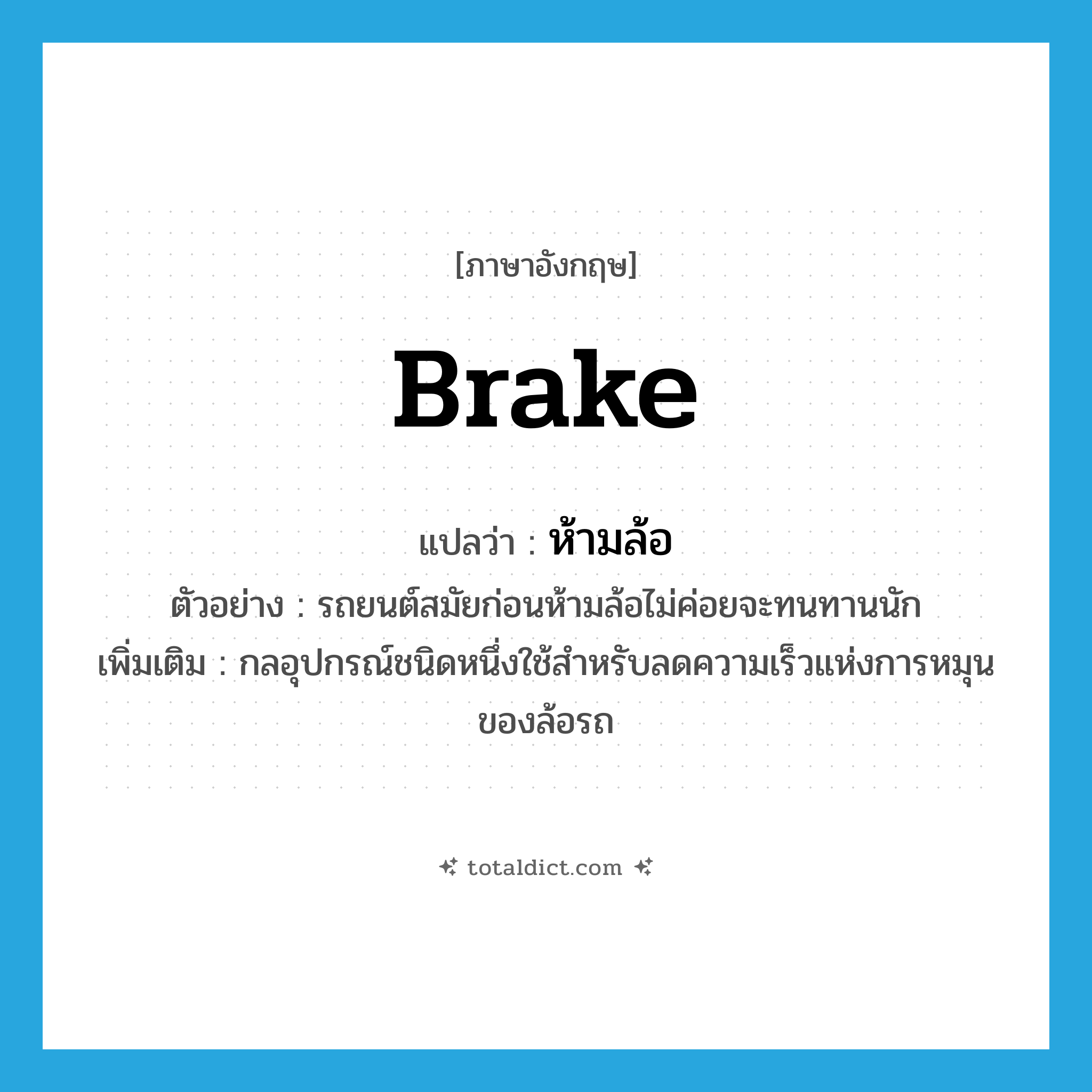 brake แปลว่า?, คำศัพท์ภาษาอังกฤษ brake แปลว่า ห้ามล้อ ประเภท N ตัวอย่าง รถยนต์สมัยก่อนห้ามล้อไม่ค่อยจะทนทานนัก เพิ่มเติม กลอุปกรณ์ชนิดหนึ่งใช้สำหรับลดความเร็วแห่งการหมุนของล้อรถ หมวด N