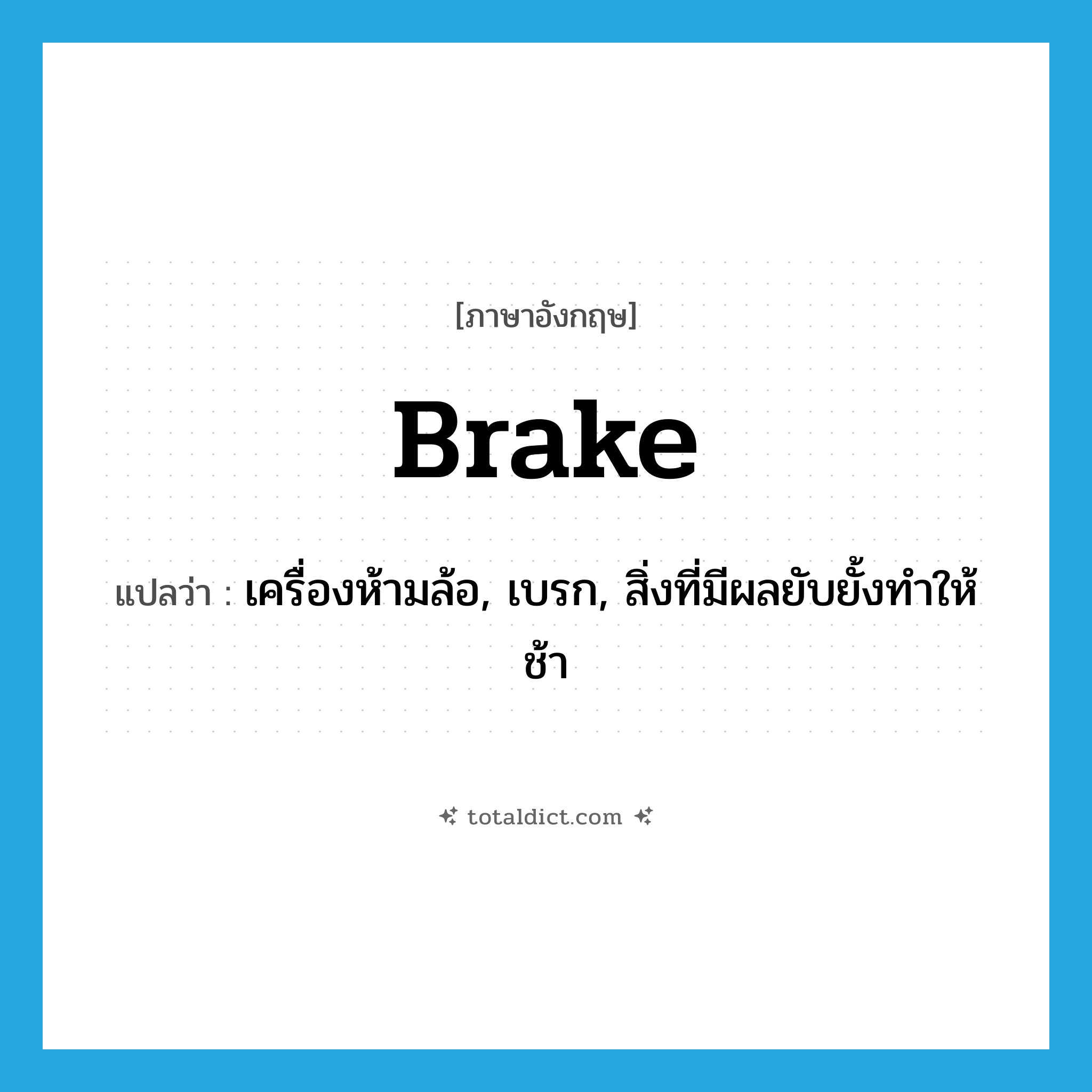 brake แปลว่า?, คำศัพท์ภาษาอังกฤษ brake แปลว่า เครื่องห้ามล้อ, เบรก, สิ่งที่มีผลยับยั้งทำให้ช้า ประเภท N หมวด N