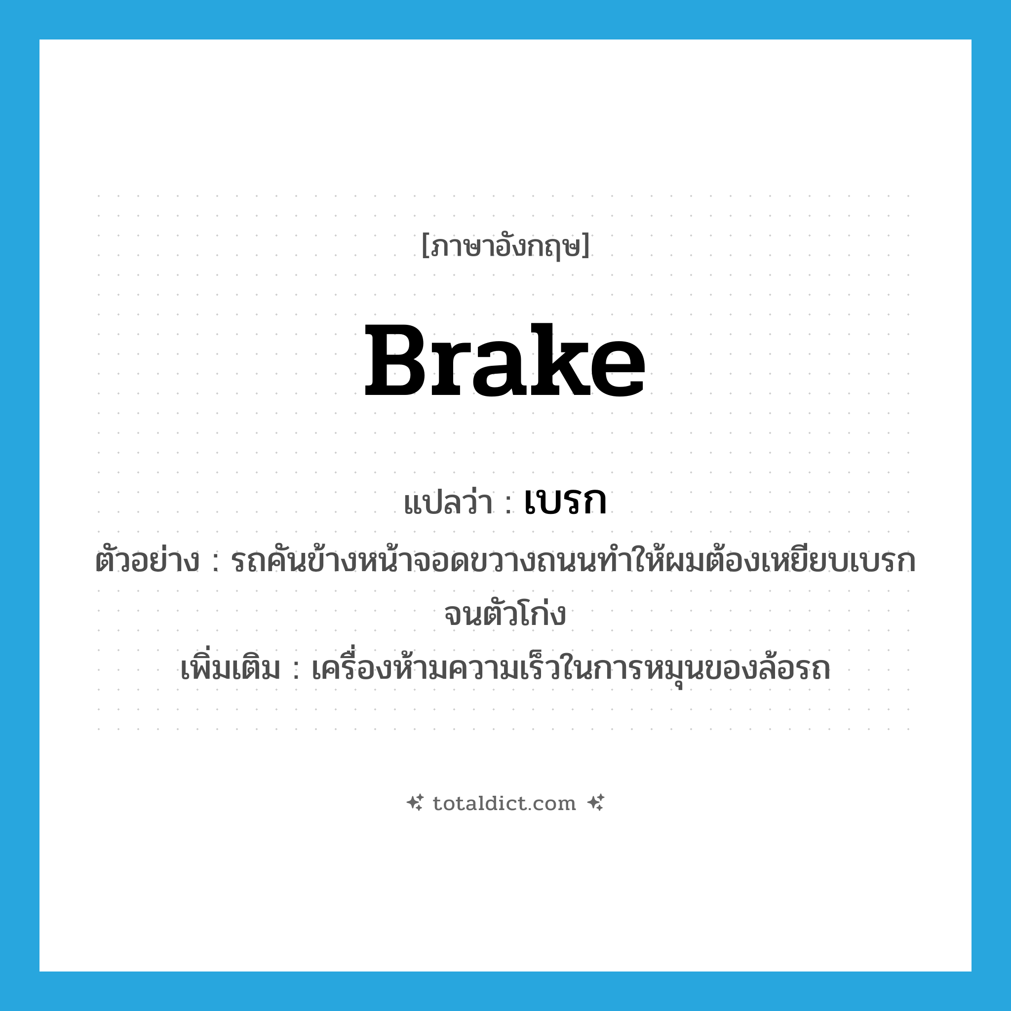 brake แปลว่า?, คำศัพท์ภาษาอังกฤษ brake แปลว่า เบรก ประเภท N ตัวอย่าง รถคันข้างหน้าจอดขวางถนนทำให้ผมต้องเหยียบเบรกจนตัวโก่ง เพิ่มเติม เครื่องห้ามความเร็วในการหมุนของล้อรถ หมวด N