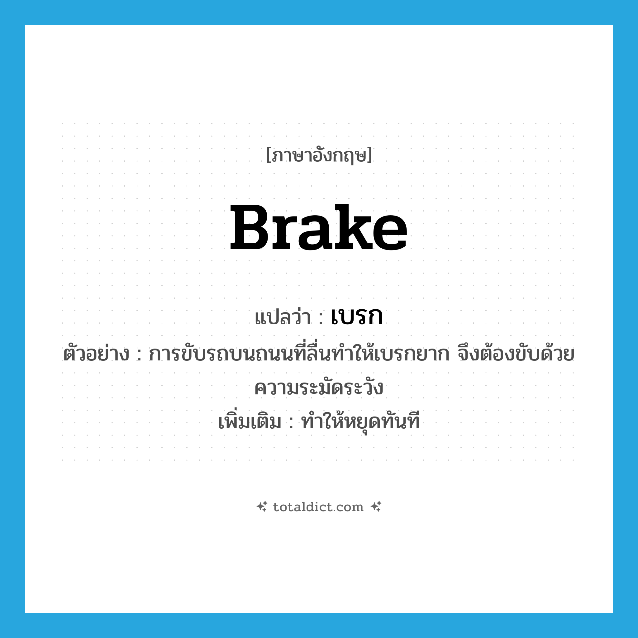 brake แปลว่า?, คำศัพท์ภาษาอังกฤษ brake แปลว่า เบรก ประเภท V ตัวอย่าง การขับรถบนถนนที่ลื่นทำให้เบรกยาก จึงต้องขับด้วยความระมัดระวัง เพิ่มเติม ทำให้หยุดทันที หมวด V