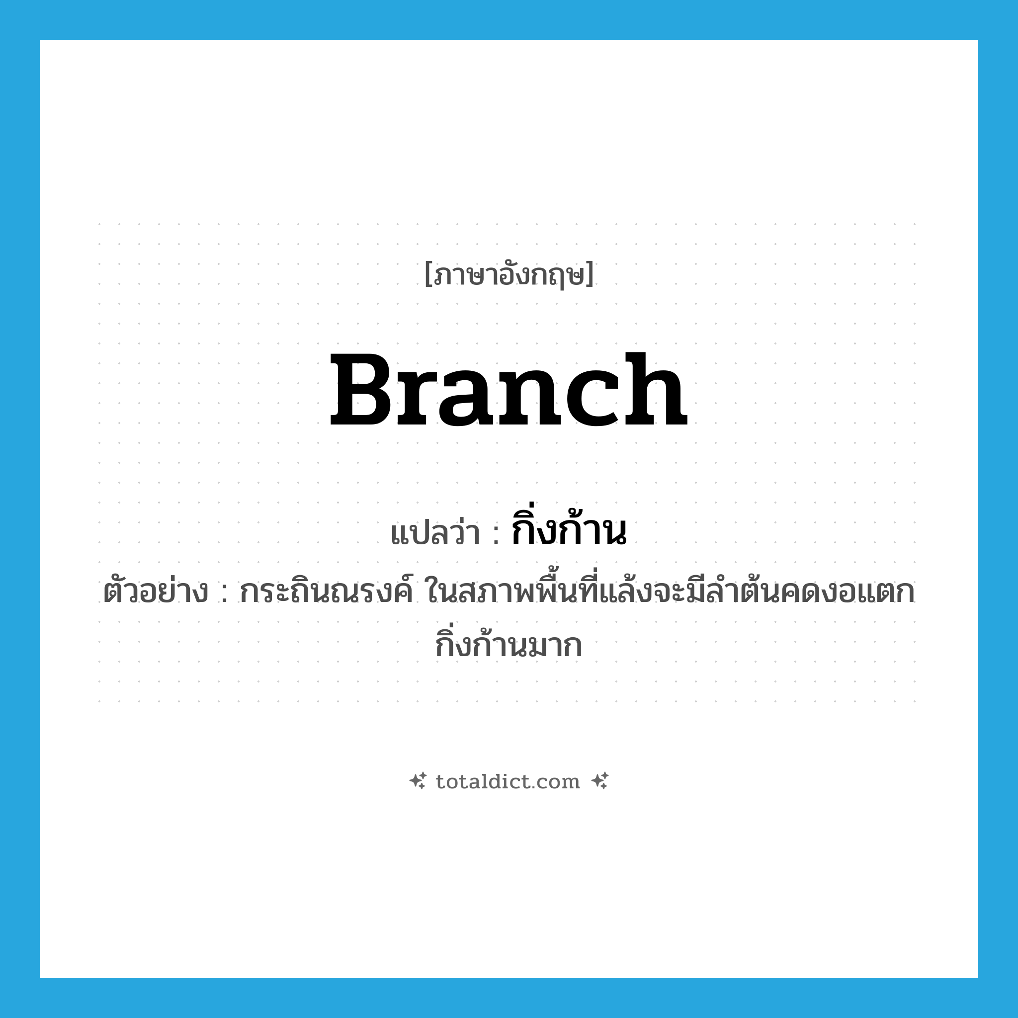 branch แปลว่า?, คำศัพท์ภาษาอังกฤษ branch แปลว่า กิ่งก้าน ประเภท N ตัวอย่าง กระถินณรงค์ ในสภาพพื้นที่แล้งจะมีลำต้นคดงอแตกกิ่งก้านมาก หมวด N