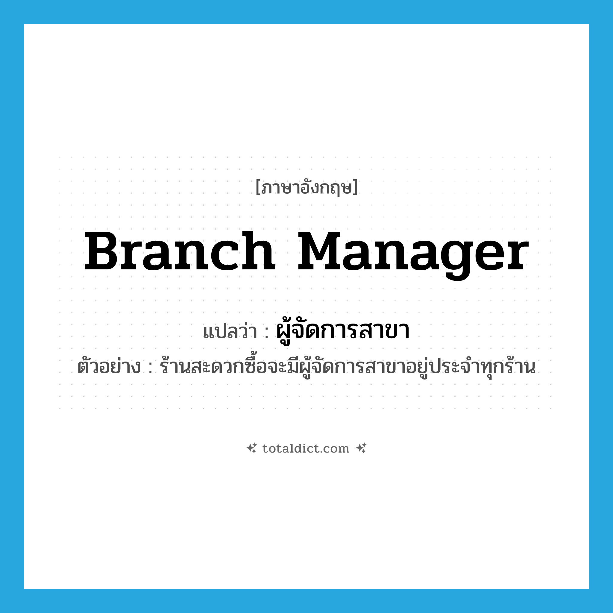 branch manager แปลว่า?, คำศัพท์ภาษาอังกฤษ branch manager แปลว่า ผู้จัดการสาขา ประเภท N ตัวอย่าง ร้านสะดวกซื้อจะมีผู้จัดการสาขาอยู่ประจำทุกร้าน หมวด N